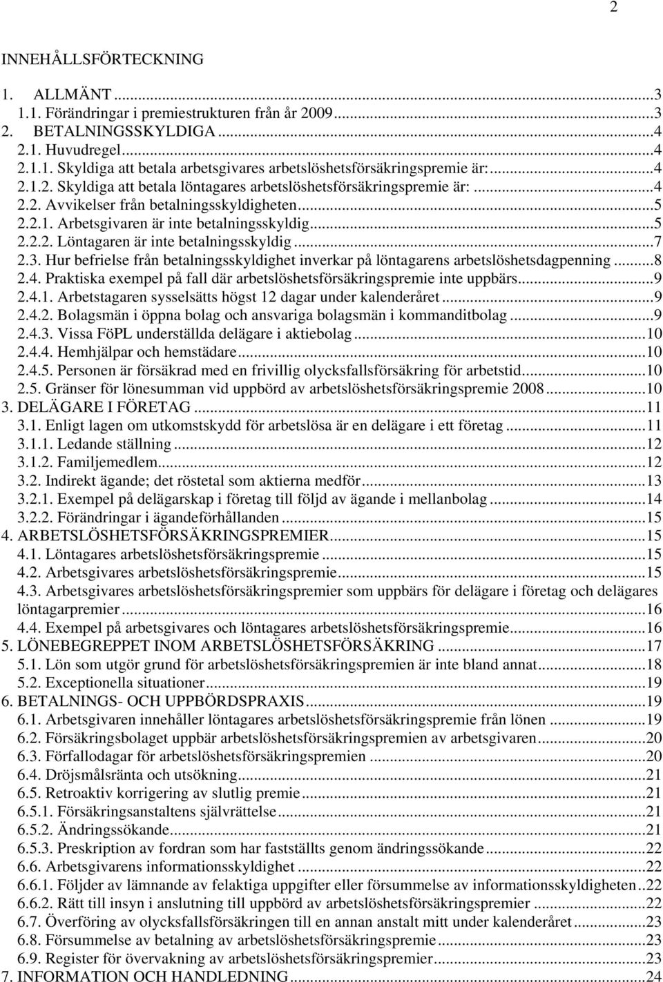 ..7 2.3. Hur befrielse från betalningsskyldighet inverkar på löntagarens arbetslöshetsdagpenning...8 2.4. Praktiska exempel på fall där arbetslöshetsförsäkringspremie inte uppbärs...9 2.4.1.