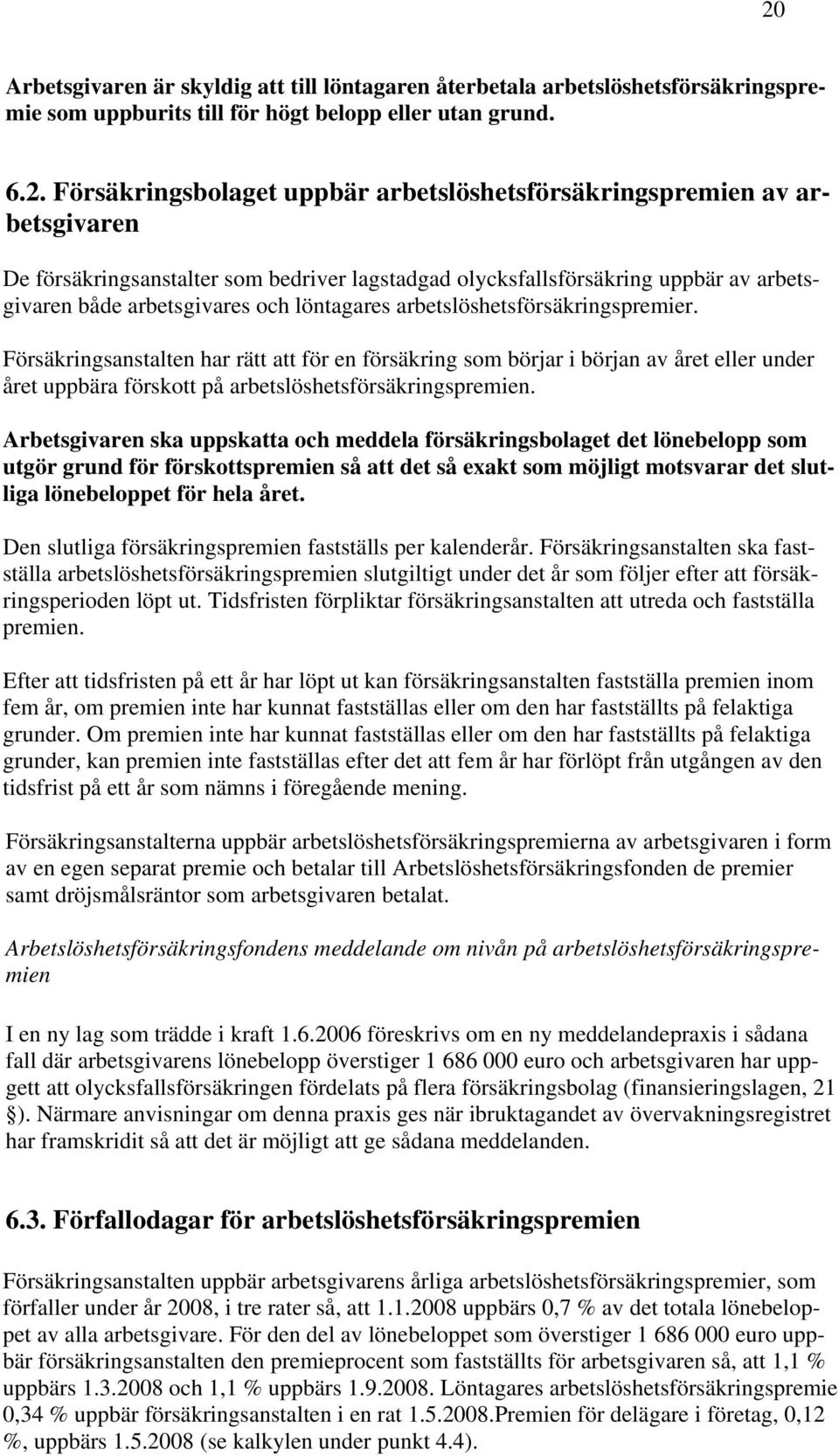 arbetslöshetsförsäkringspremier. Försäkringsanstalten har rätt att för en försäkring som börjar i början av året eller under året uppbära förskott på arbetslöshetsförsäkringspremien.