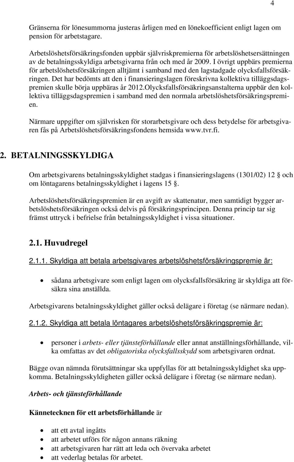 I övrigt uppbärs premierna för arbetslöshetsförsäkringen alltjämt i samband med den lagstadgade olycksfallsförsäkringen.