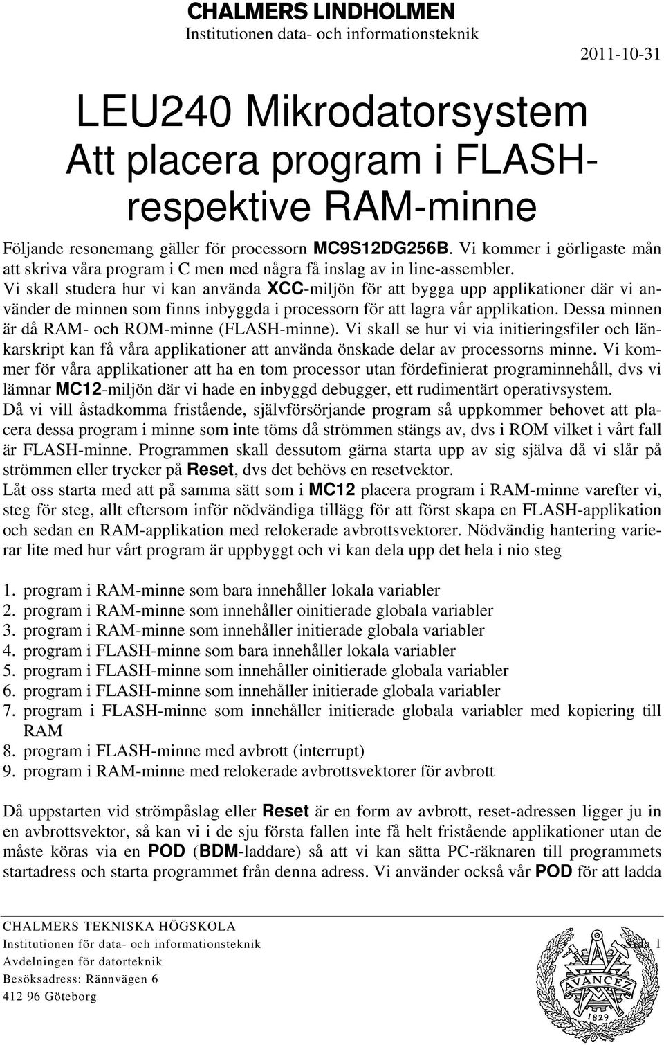 Vi skall studera hur vi kan använda XCC-miljön för att bygga upp applikationer där vi använder de minnen som finns inbyggda i processorn för att lagra vår applikation.