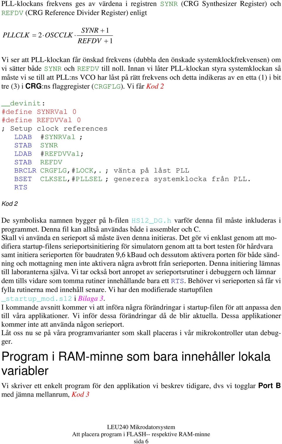 Innan vi låter PLL-klockan styra systemklockan så måste vi se till att PLL:ns VCO har låst på rätt frekvens och detta indikeras av en etta (1) i bit tre (3) i CRG:ns flaggregister (CRGFLG).