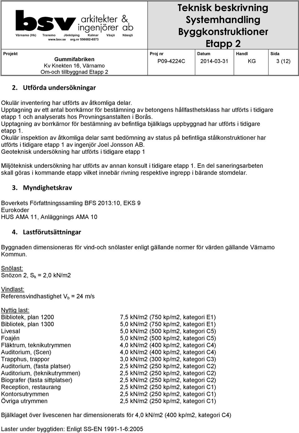 Upptagning av borrkärnor för bestämning av befintliga bjälklags uppbyggnad har utförts i tidigare etapp 1.