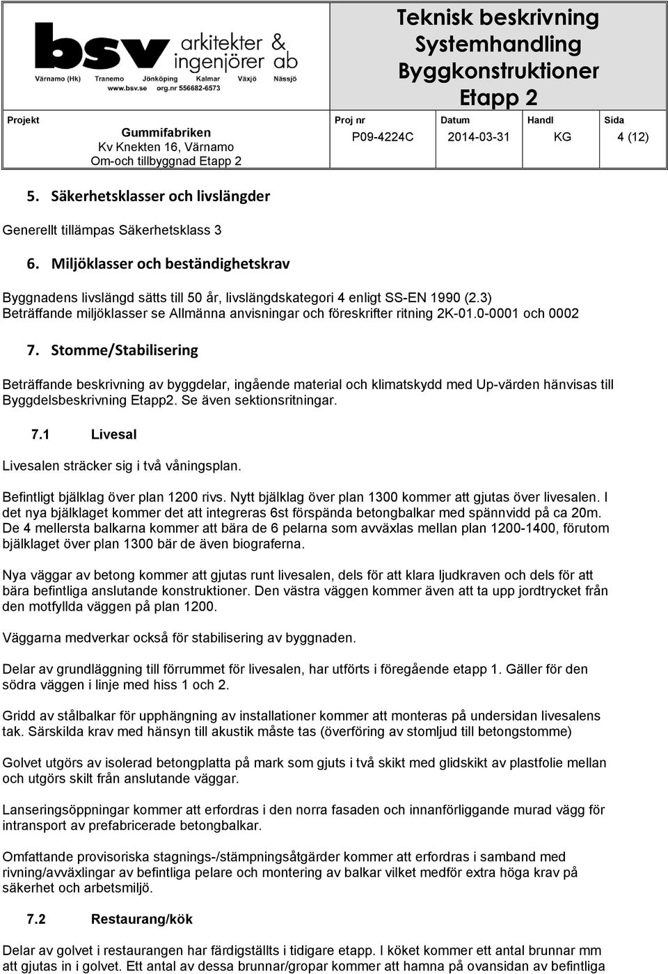 0-0001 och 0002 7. Stomme/Stabilisering Beträffande beskrivning av byggdelar, ingående material och klimatskydd med Up-värden hänvisas till Byggdelsbeskrivning Etapp2. Se även sektionsritningar. 7.1 Livesal Livesalen sträcker sig i två våningsplan.