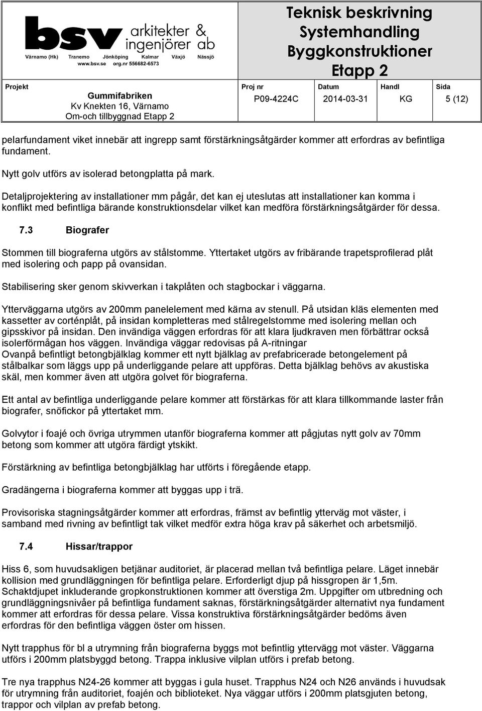 dessa. 7.3 Biografer Stommen till biograferna utgörs av stålstomme. Yttertaket utgörs av fribärande trapetsprofilerad plåt med isolering och papp på ovansidan.