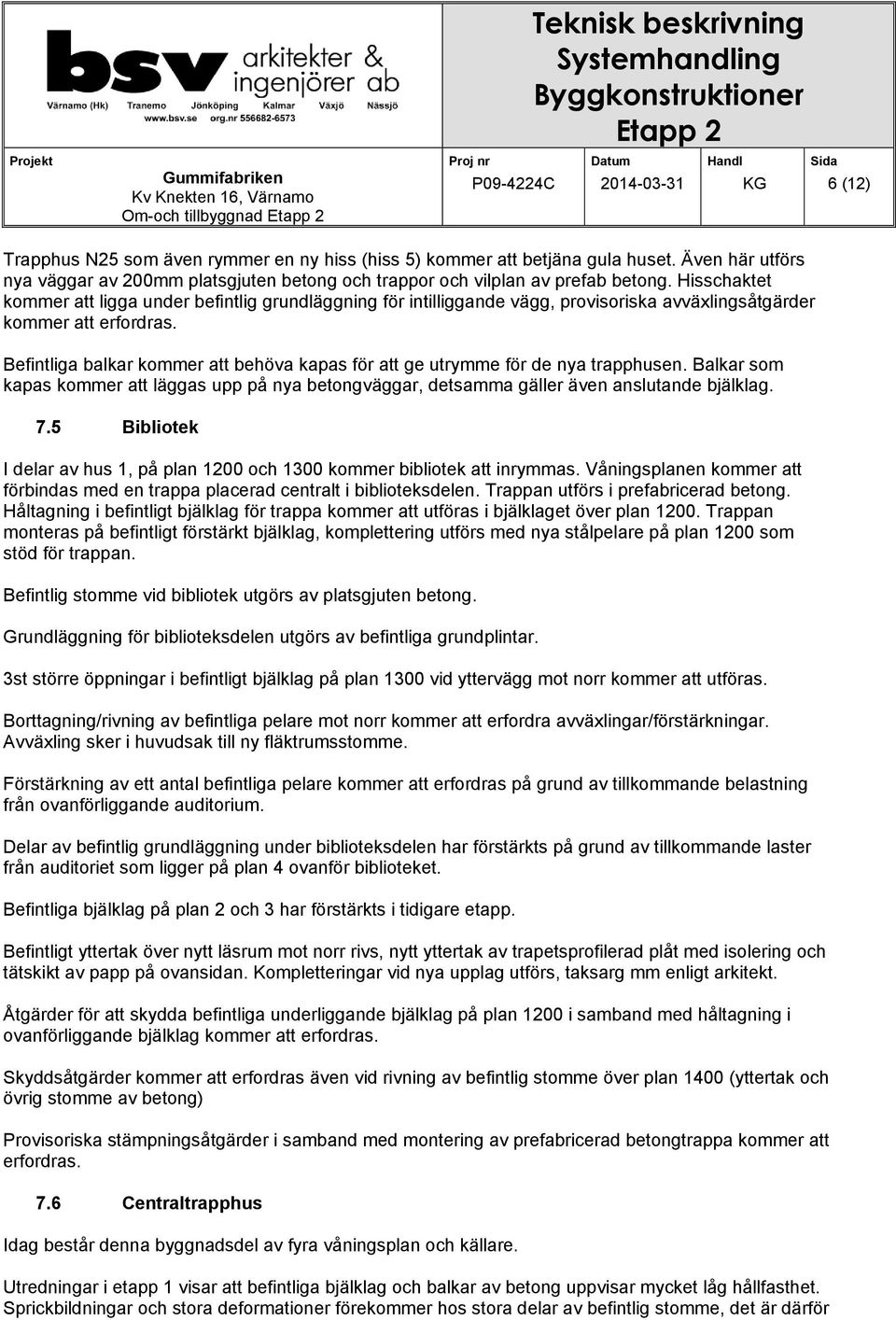 Hisschaktet kommer att ligga under befintlig grundläggning för intilliggande vägg, provisoriska avväxlingsåtgärder kommer att erfordras.