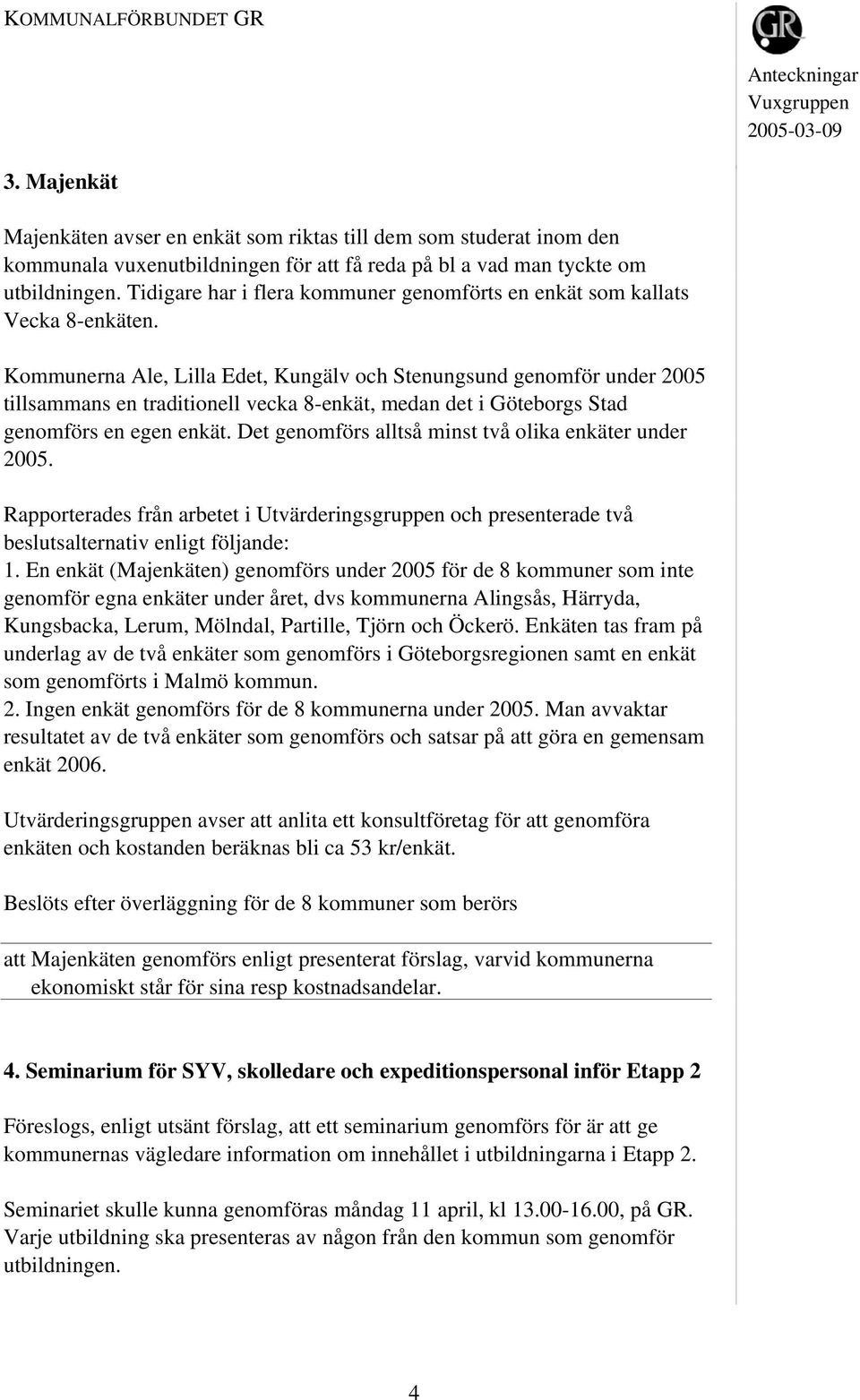 Kommunerna Ale, Lilla Edet, Kungälv och Stenungsund genomför under 2005 tillsammans en traditionell vecka 8-enkät, medan det i Göteborgs Stad genomförs en egen enkät.