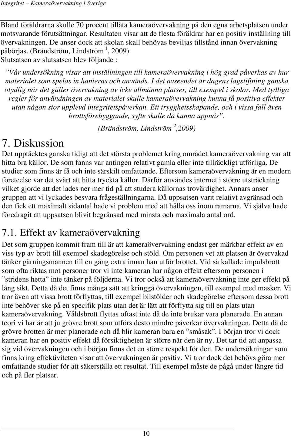 (Brändström, Lindström 1, 2009) Slutsatsen av slutsatsen blev följande : Vår undersökning visar att inställningen till kameraövervakning i hög grad påverkas av hur materialet som spelas in hanteras
