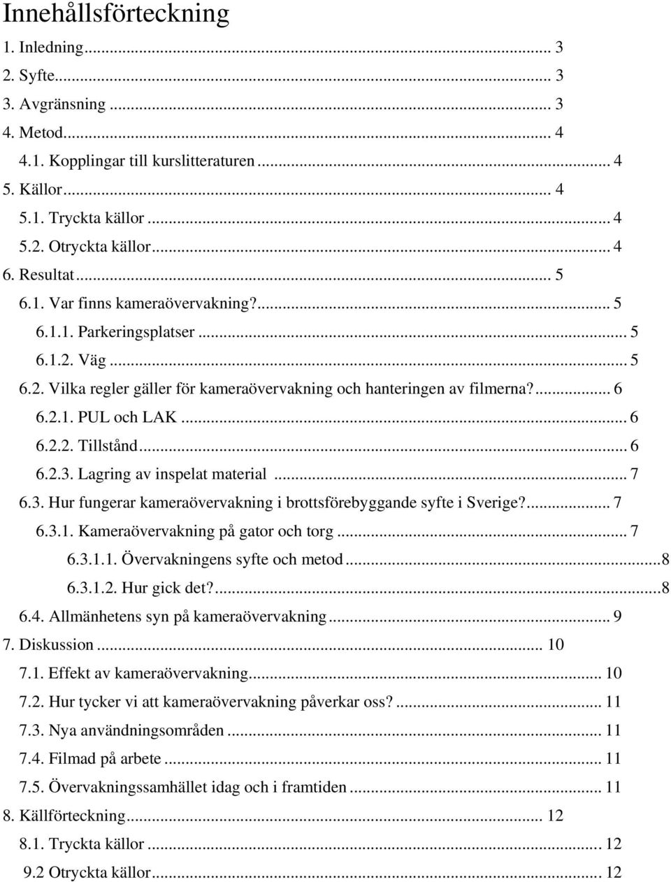 .. 6 6.2.2. Tillstånd... 6 6.2.3. Lagring av inspelat material... 7 6.3. Hur fungerar kameraövervakning i brottsförebyggande syfte i Sverige?... 7 6.3.1. Kameraövervakning på gator och torg... 7 6.3.1.1. Övervakningens syfte och metod.