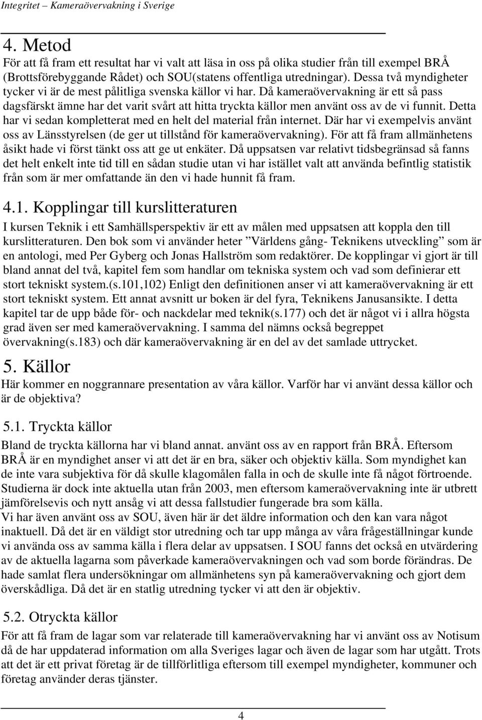 Då kameraövervakning är ett så pass dagsfärskt ämne har det varit svårt att hitta tryckta källor men använt oss av de vi funnit. Detta har vi sedan kompletterat med en helt del material från internet.