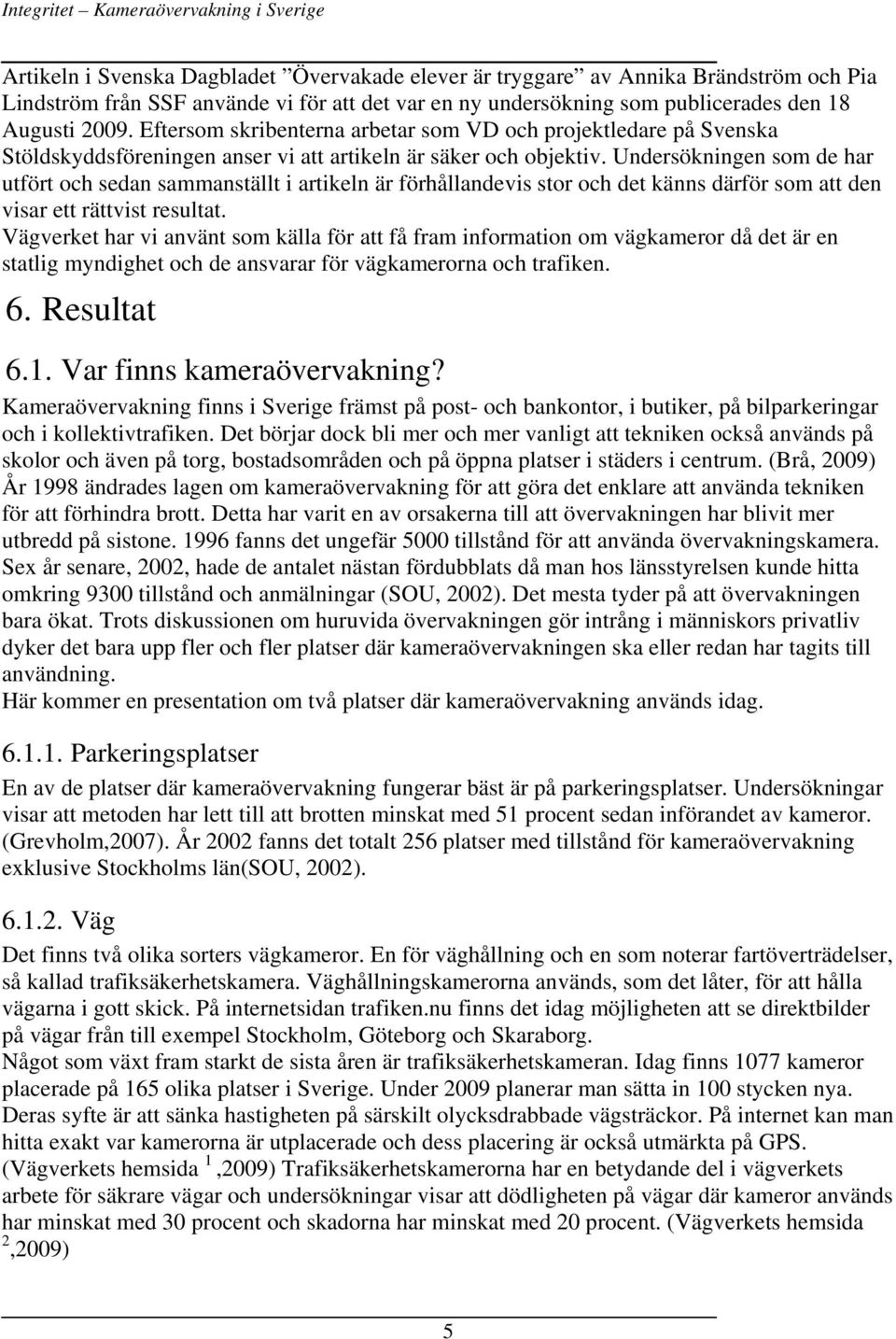 Undersökningen som de har utfört och sedan sammanställt i artikeln är förhållandevis stor och det känns därför som att den visar ett rättvist resultat.