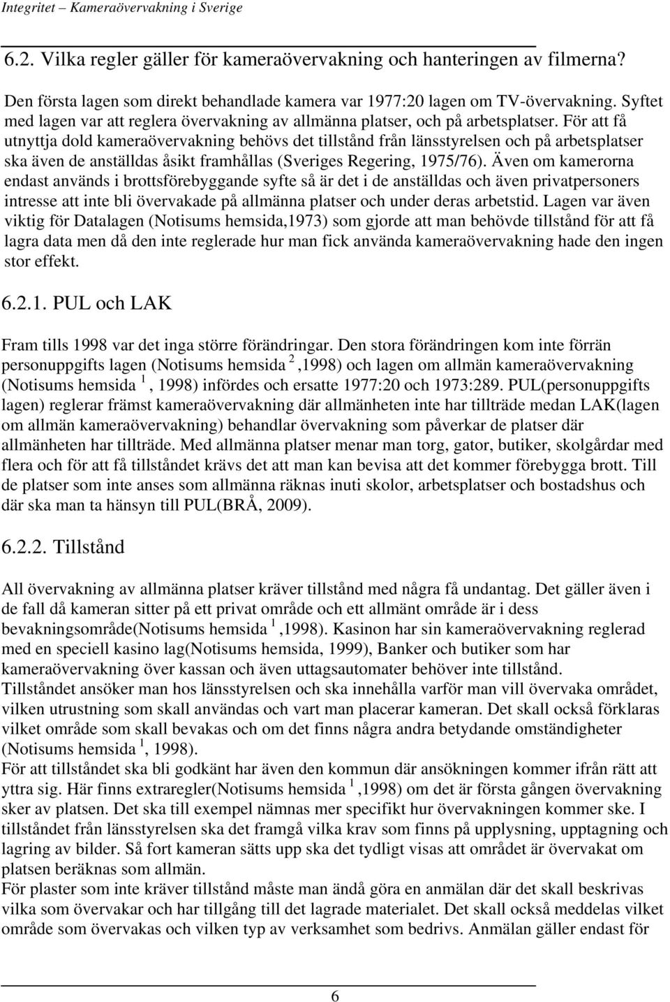 För att få utnyttja dold kameraövervakning behövs det tillstånd från länsstyrelsen och på arbetsplatser ska även de anställdas åsikt framhållas (Sveriges Regering, 1975/76).