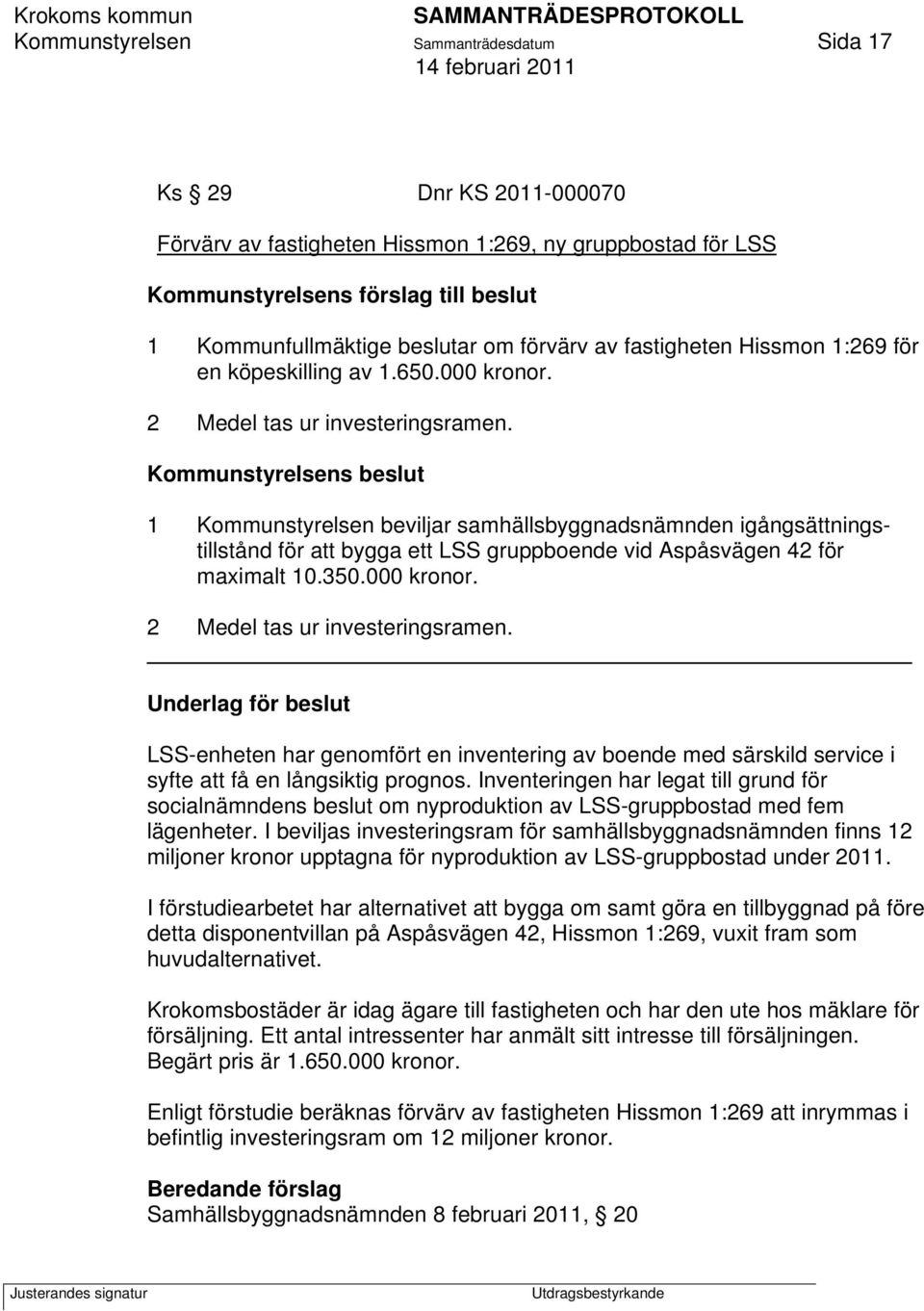 Kommunstyrelsens beslut 1 Kommunstyrelsen beviljar samhällsbyggnadsnämnden igångsättningstillstånd för att bygga ett LSS gruppboende vid Aspåsvägen 42 för maximalt 10.350.000 kronor.