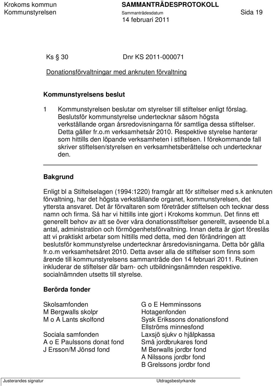 Respektive styrelse hanterar som hittills den löpande verksamheten i stiftelsen. I förekommande fall skriver stiftelsen/styrelsen en verksamhetsberättelse och undertecknar den.