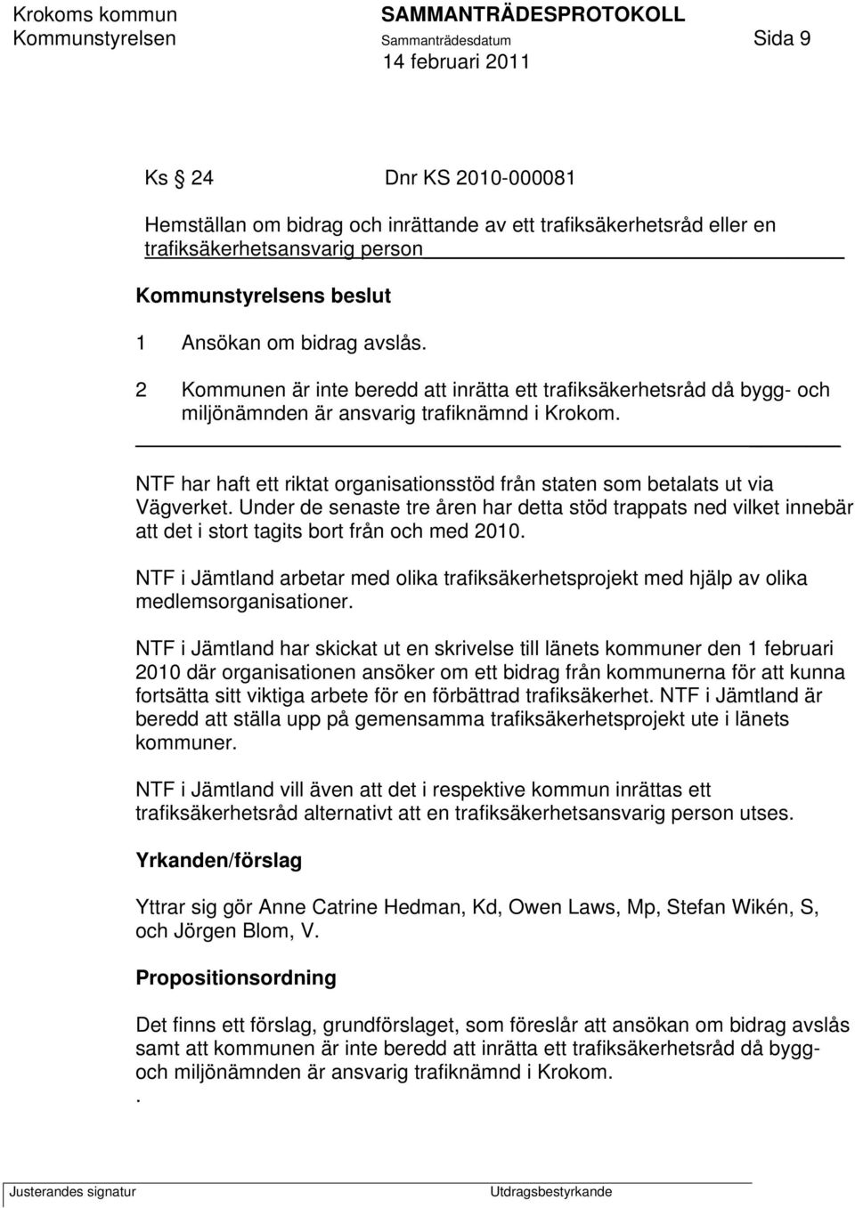 NTF har haft ett riktat organisationsstöd från staten som betalats ut via Vägverket. Under de senaste tre åren har detta stöd trappats ned vilket innebär att det i stort tagits bort från och med 2010.