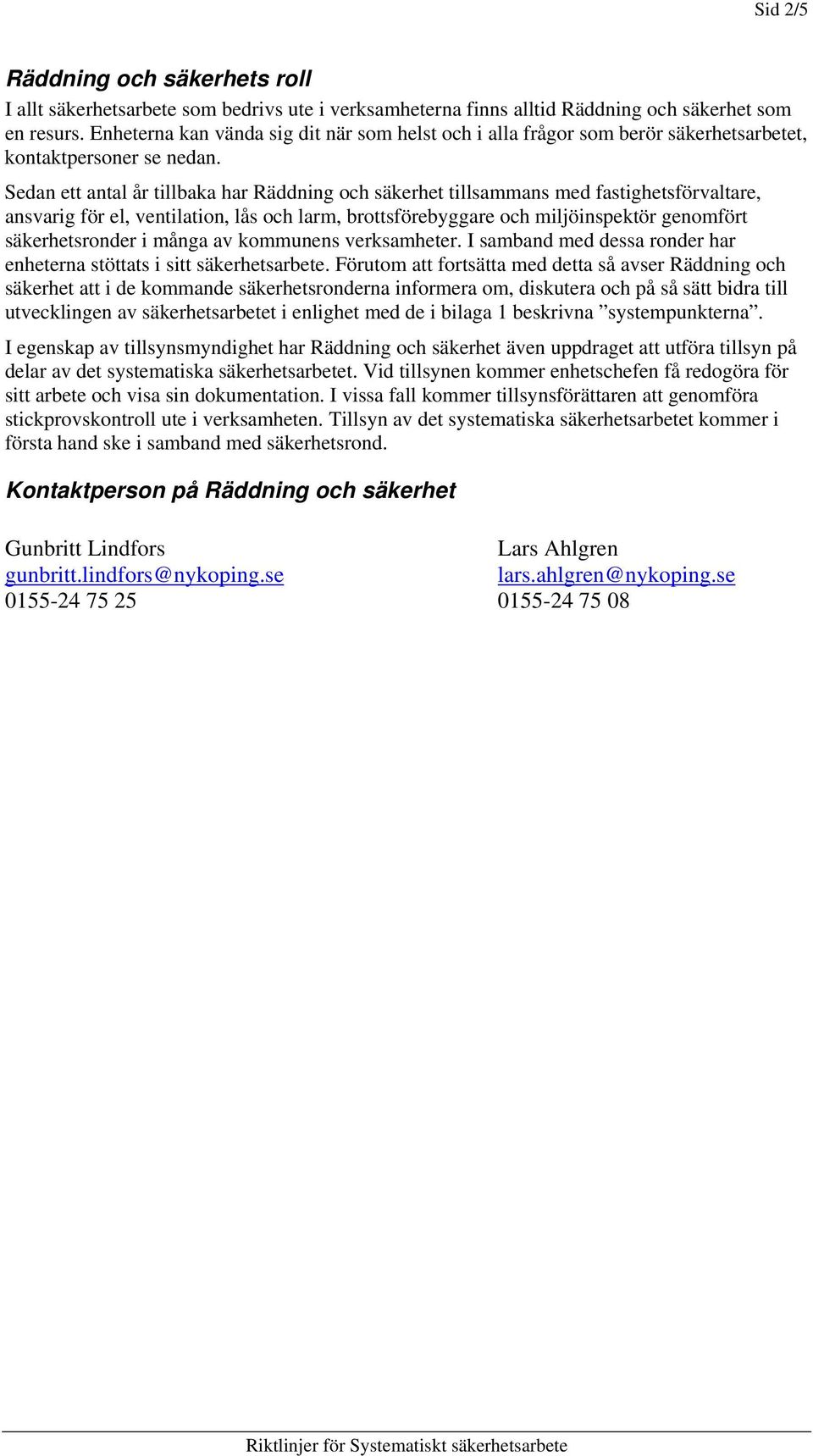 Sedan ett antal år tillbaka har Räddning och säkerhet tillsammans med fastighetsförvaltare, ansvarig för el, ventilation, lås och larm, brottsförebyggare och miljöinspektör genomfört säkerhetsronder