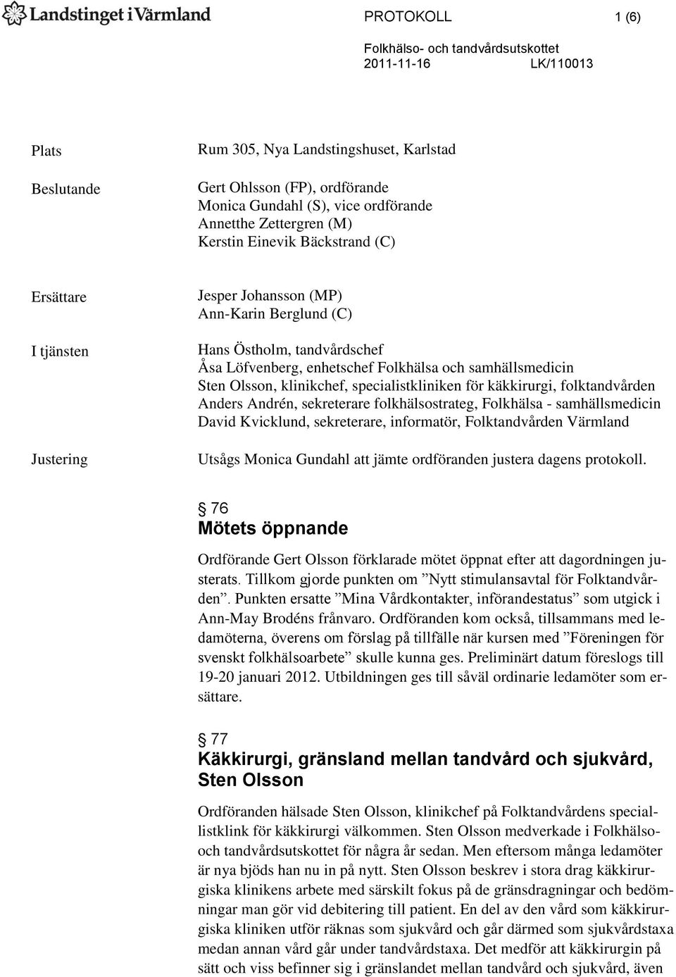 Olsson, klinikchef, specialistkliniken för käkkirurgi, folktandvården Anders Andrén, sekreterare folkhälsostrateg, Folkhälsa - samhällsmedicin David Kvicklund, sekreterare, informatör, Folktandvården