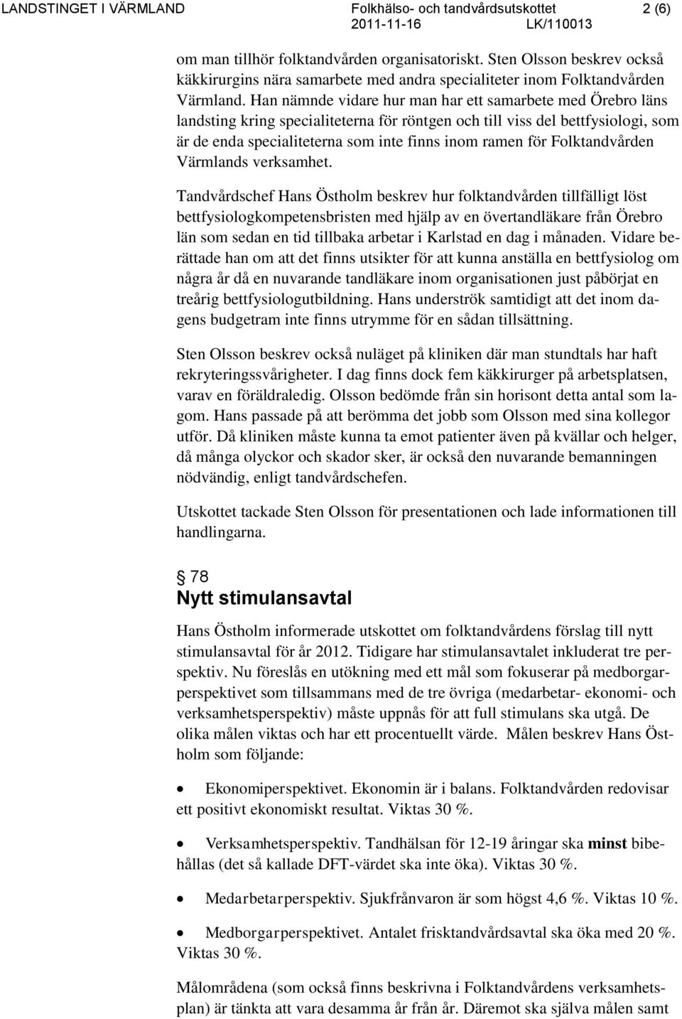 Han nämnde vidare hur man har ett samarbete med Örebro läns landsting kring specialiteterna för röntgen och till viss del bettfysiologi, som är de enda specialiteterna som inte finns inom ramen för