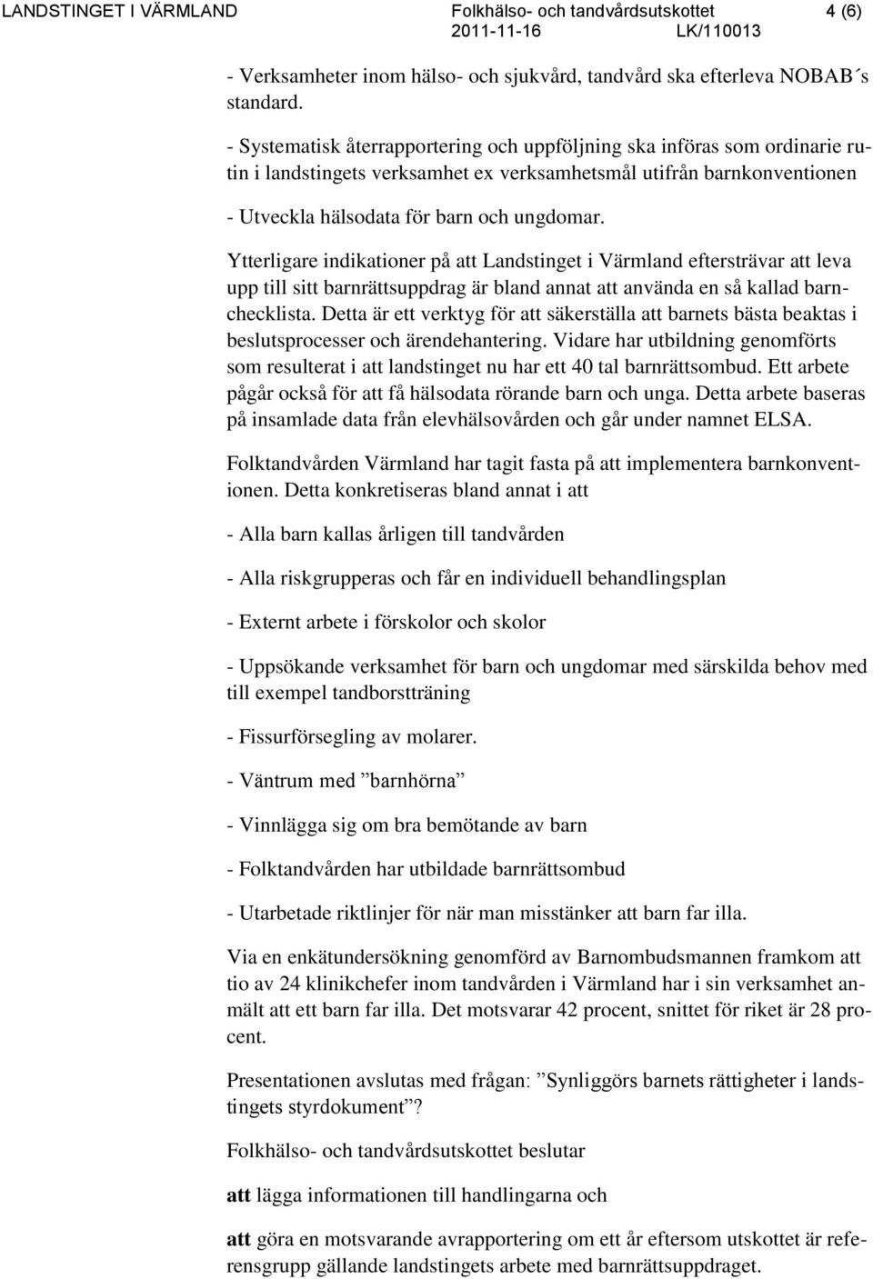 Ytterligare indikationer på att Landstinget i Värmland eftersträvar att leva upp till sitt barnrättsuppdrag är bland annat att använda en så kallad barnchecklista.