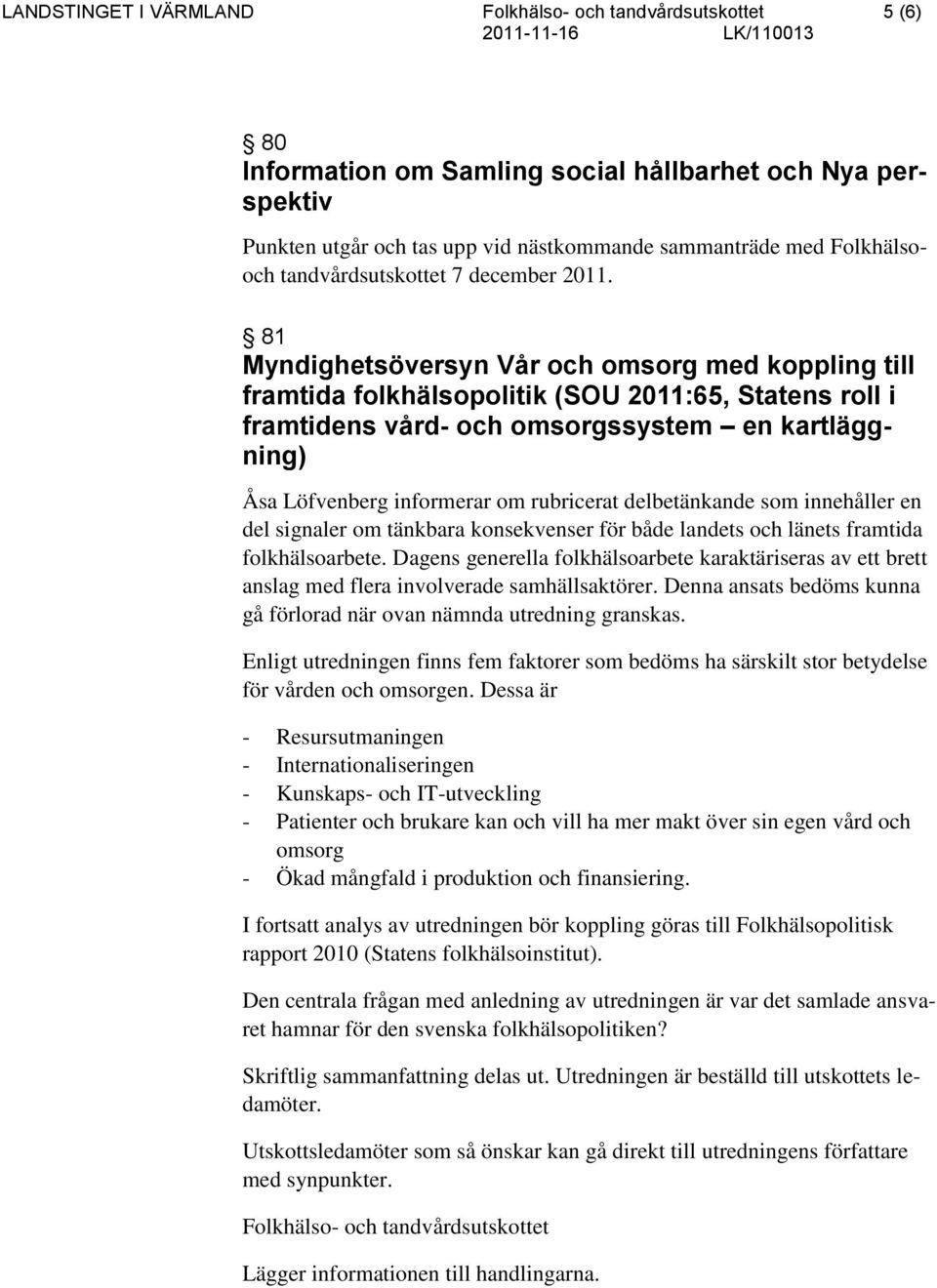 81 Myndighetsöversyn Vår och omsorg med koppling till framtida folkhälsopolitik (SOU 2011:65, Statens roll i framtidens vård- och omsorgssystem en kartläggning) Åsa Löfvenberg informerar om