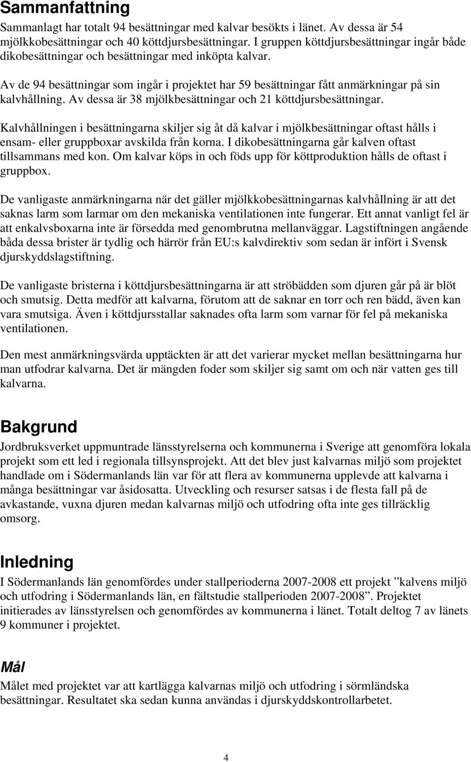 Av dessa är 38 mjölkbesättningar och 21 köttdjursbesättningar. Kalvhållningen i besättningarna skiljer sig åt då kalvar i mjölkbesättningar oftast hålls i ensam- eller gruppboxar avskilda från korna.