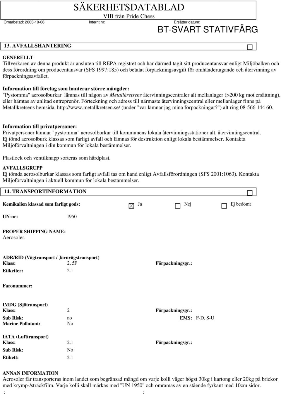 Information till företag som hanterar större mängder: "Pystomma" aerosolburkar lämnas till någon av Metallkretsens återvinningscentraler alt mellanlager (>200 kg mot ersättning), eller hämtas av