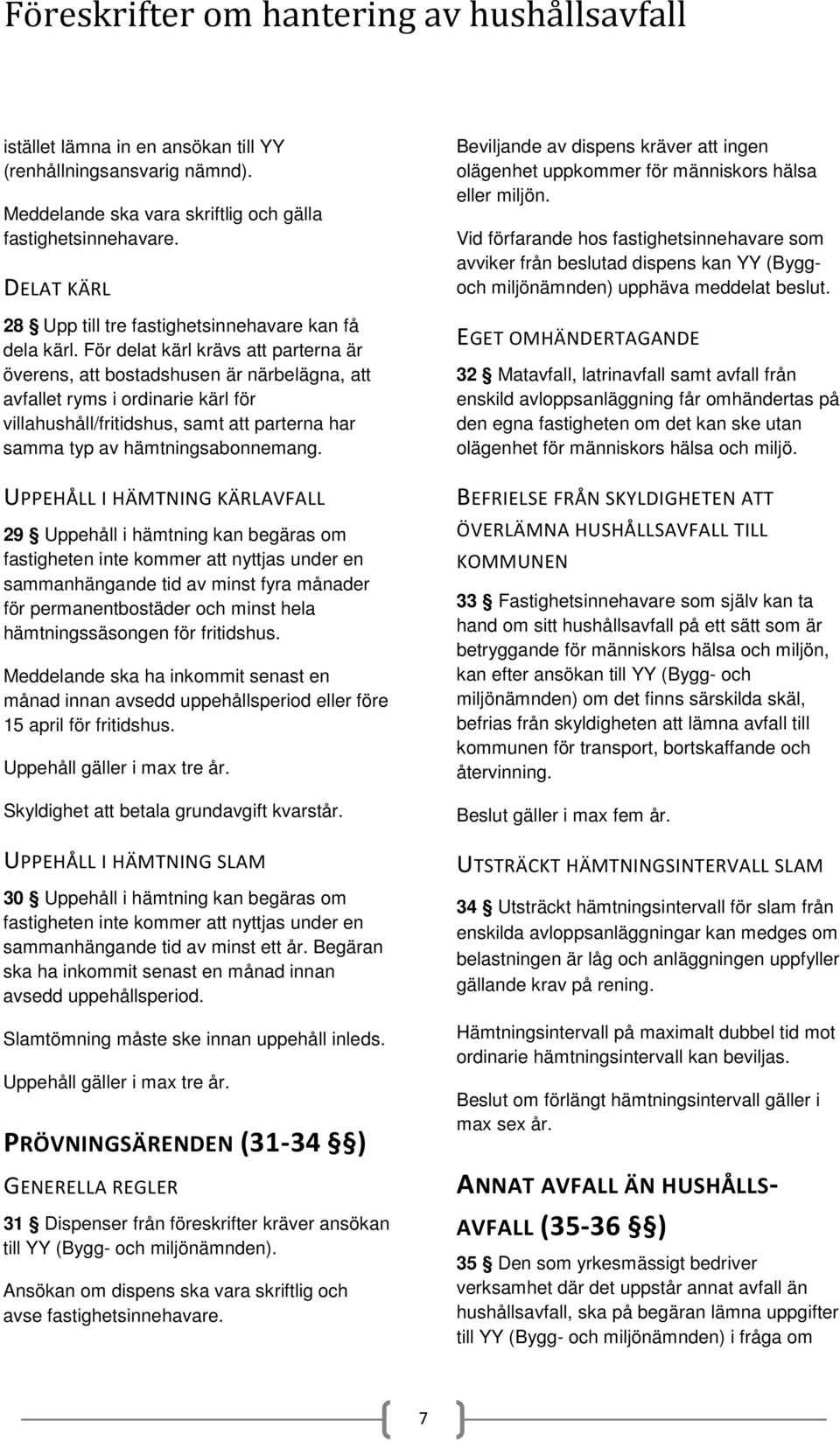 UPPEHÅLL I HÄMTNING KÄRLAVFALL 29 Uppehåll i hämtning kan begäras om fastigheten inte kommer att nyttjas under en sammanhängande tid av minst fyra månader för permanentbostäder och minst hela