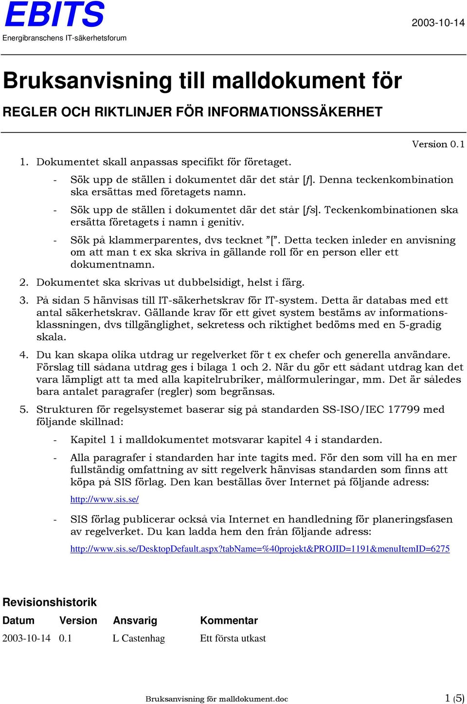 - Sök upp de ställen i dokumentet där det står [fs]. Teckenkombinationen ska ersätta företagets i namn i genitiv. - Sök på klammerparentes, dvs tecknet [.