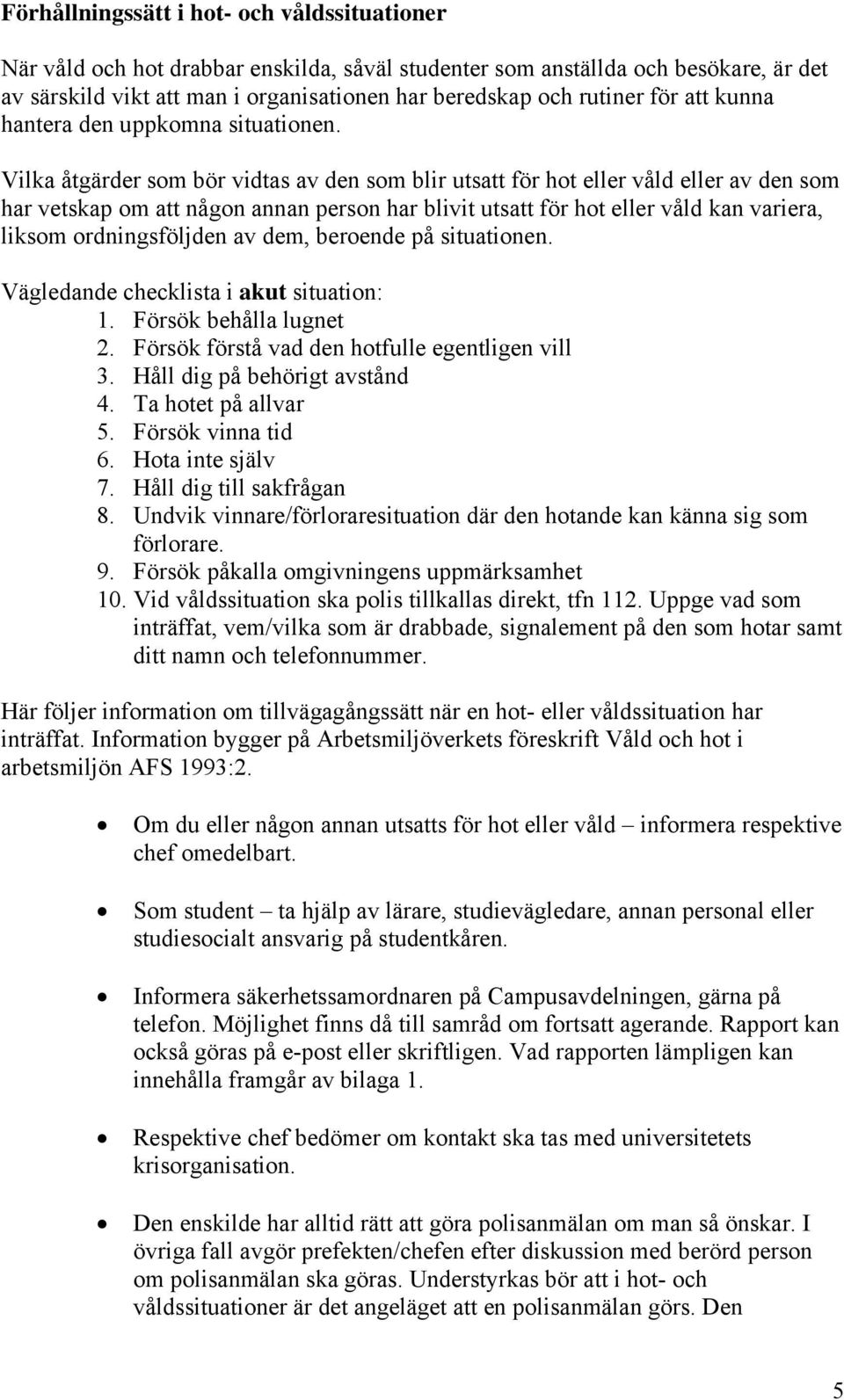 Vilka åtgärder som bör vidtas av den som blir utsatt för hot eller våld eller av den som har vetskap om att någon annan person har blivit utsatt för hot eller våld kan variera, liksom ordningsföljden