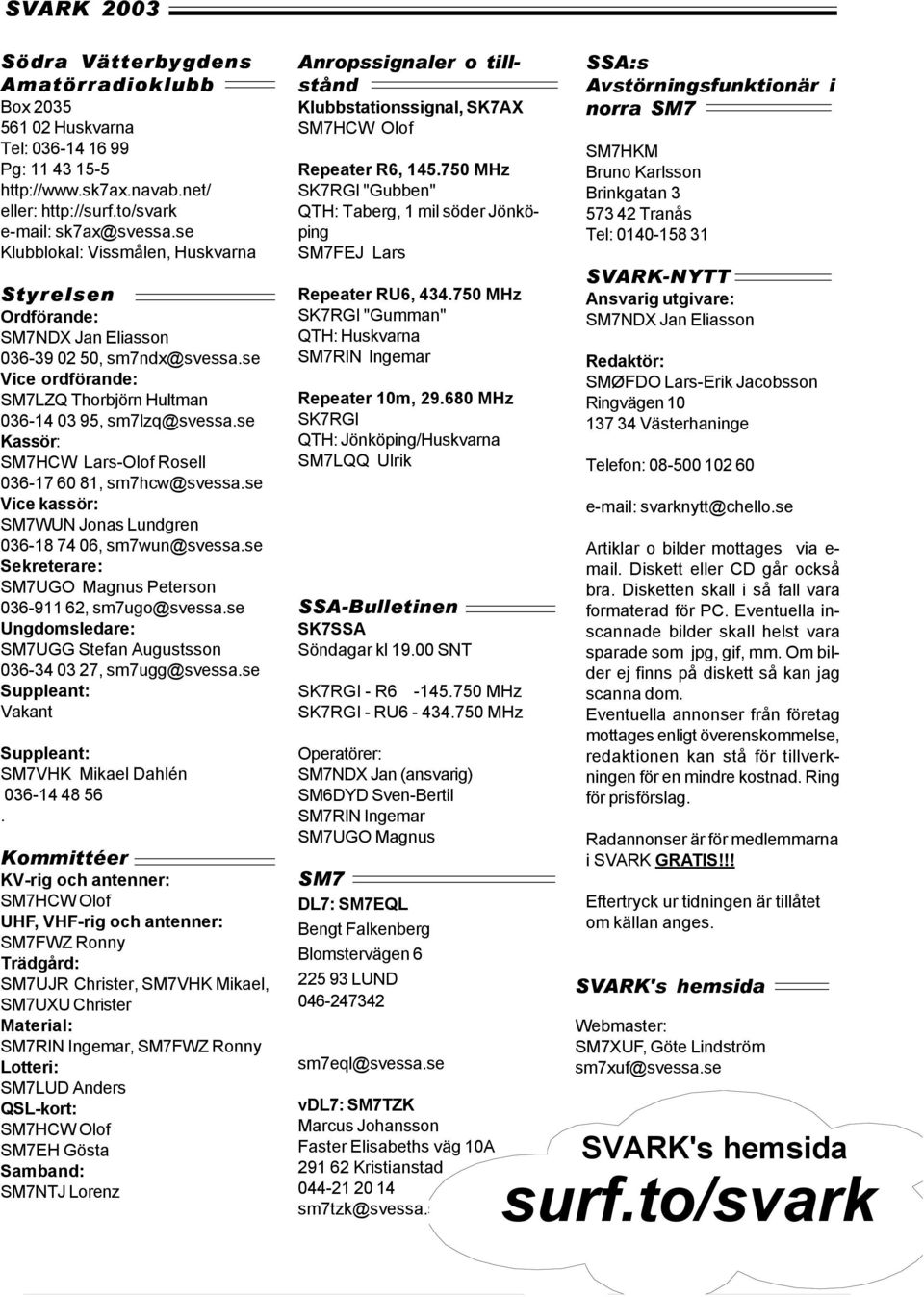 se Kassör: SM7HCW Lars-Olof Rosell 036-17 60 81, sm7hcw@svessa.se Vice kassör: SM7WUN Jonas Lundgren 036-18 74 06, sm7wun@svessa.se Sekreterare: SM7UGO Magnus Peterson 036-911 62, sm7ugo@svessa.