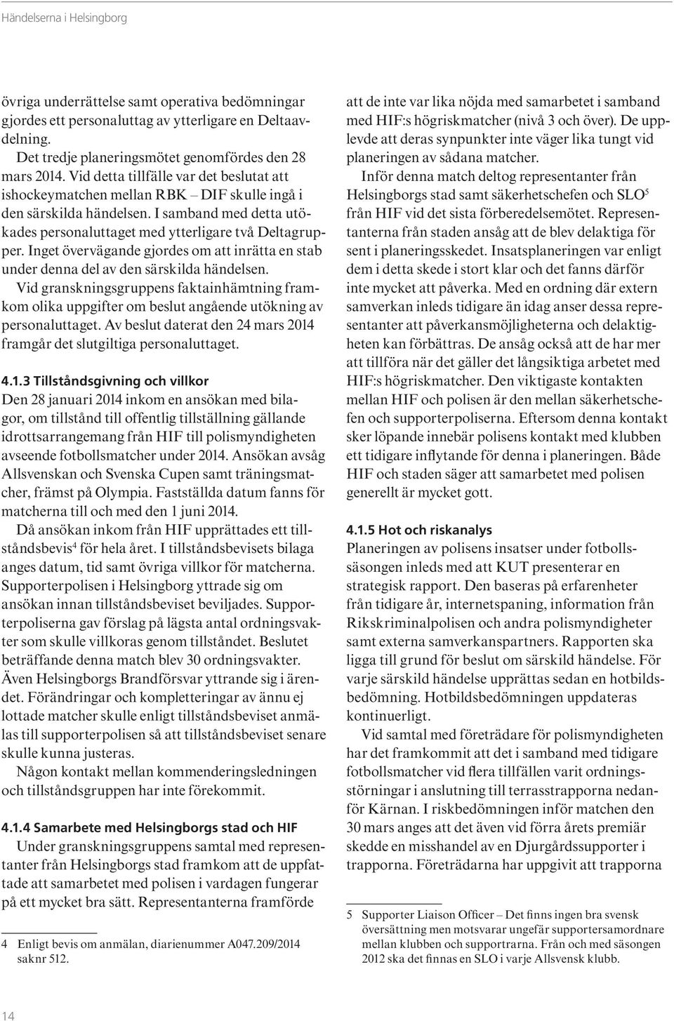 Inget övervägande gjordes om att inrätta en stab under denna del av den särskilda händelsen.
