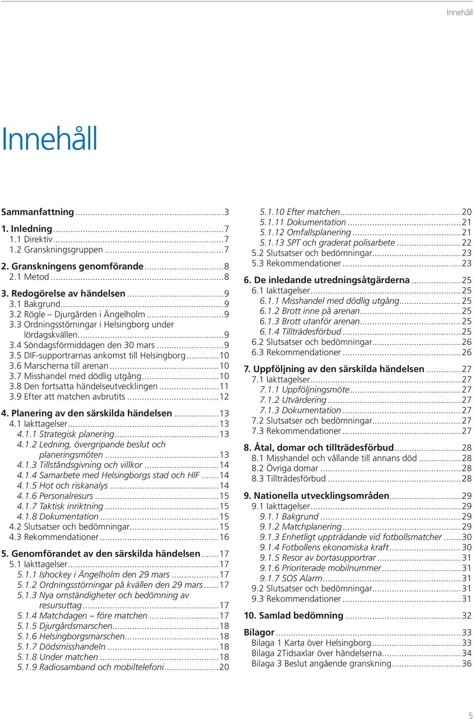 ..10 3.6 Marscherna till arenan...10 3.7 Misshandel med dödlig utgång...10 3.8 Den fortsatta händelseutvecklingen...11 3.9 Efter att matchen avbrutits...12 4. Planering av den särskilda händelsen.