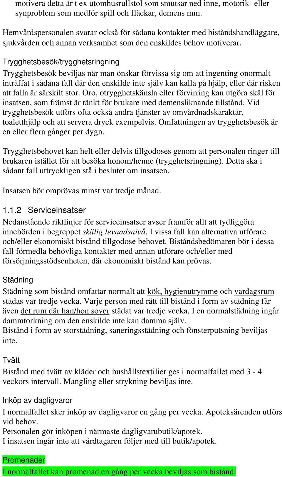 Trygghetsbesök/trygghetsringning Trygghetsbesök beviljas när man önskar förvissa sig om att ingenting onormalt inträffat i sådana fall där den enskilde inte själv kan kalla på hjälp, eller där risken