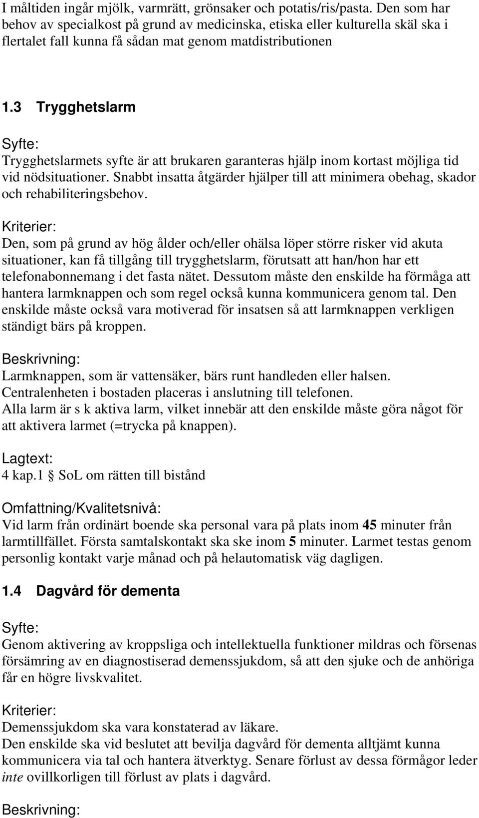 3 Trygghetslarm Trygghetslarmets syfte är att brukaren garanteras hjälp inom kortast möjliga tid vid nödsituationer.