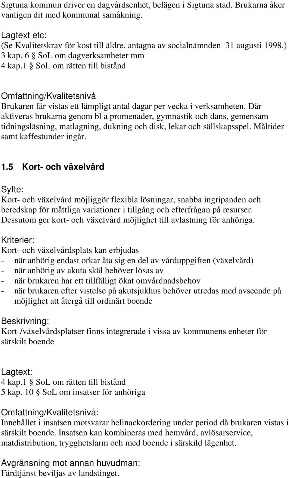 6 SoL om dagverksamheter mm Omfattning/Kvalitetsnivå Brukaren får vistas ett lämpligt antal dagar per vecka i verksamheten.