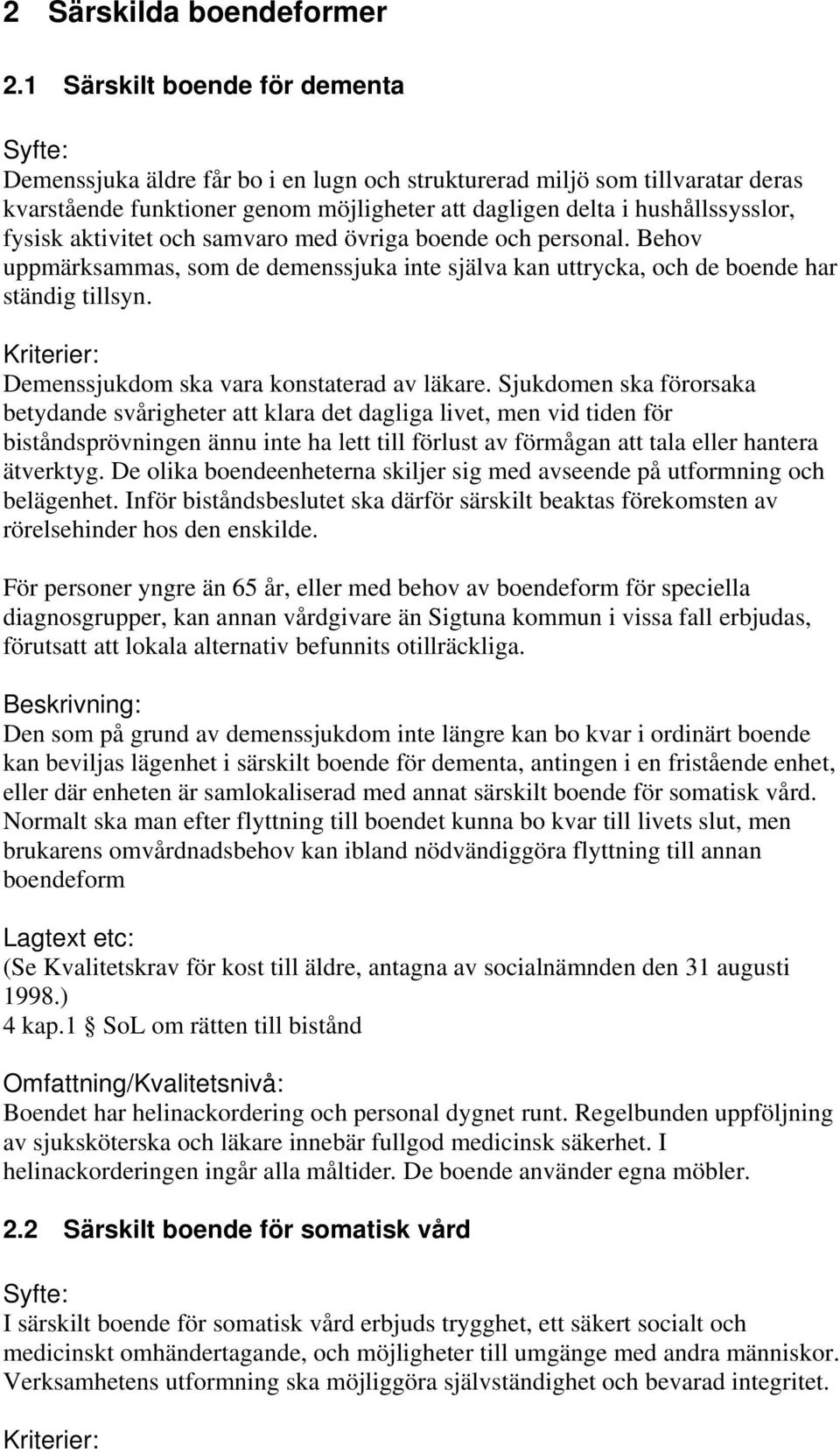 aktivitet och samvaro med övriga boende och personal. Behov uppmärksammas, som de demenssjuka inte själva kan uttrycka, och de boende har ständig tillsyn. Demenssjukdom ska vara konstaterad av läkare.