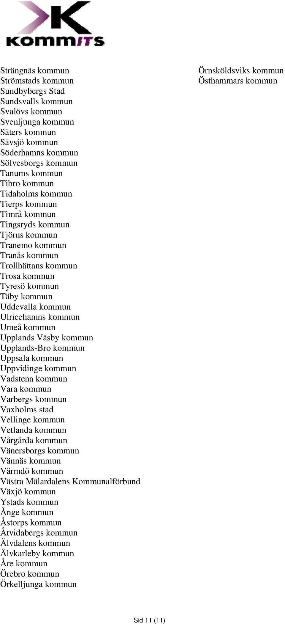 Umeå kommun Upplands Väsby kommun Upplands-Bro kommun Uppsala kommun Uppvidinge kommun Vadstena kommun Vara kommun Varbergs kommun Vaxholms stad Vellinge kommun Vetlanda kommun Vårgårda kommun