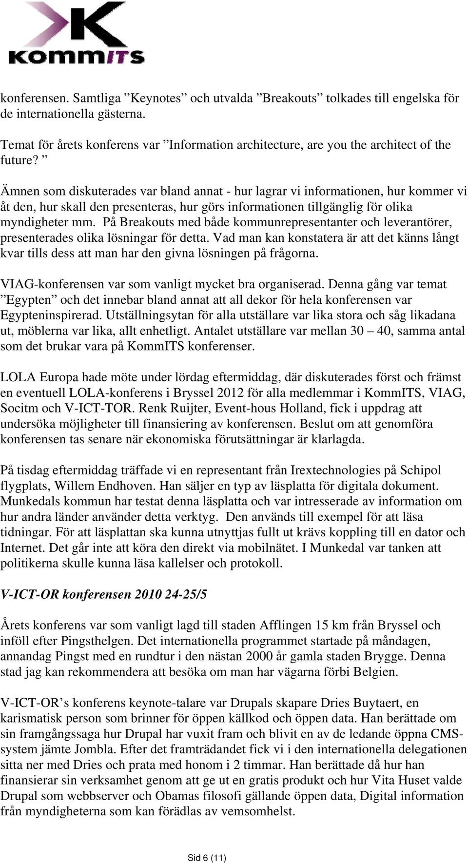 Ämnen som diskuterades var bland annat - hur lagrar vi informationen, hur kommer vi åt den, hur skall den presenteras, hur görs informationen tillgänglig för olika myndigheter mm.