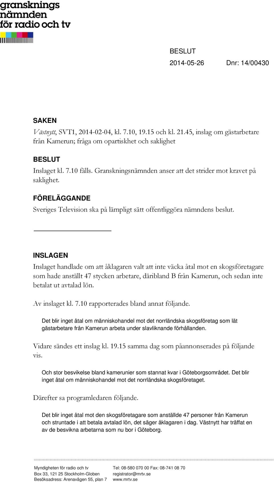 INSLAGEN Inslaget handlade om att åklagaren valt att inte väcka åtal mot en skogsföretagare som hade anställt 47 stycken arbetare, däribland B från Kamerun, och sedan inte betalat ut avtalad lön.