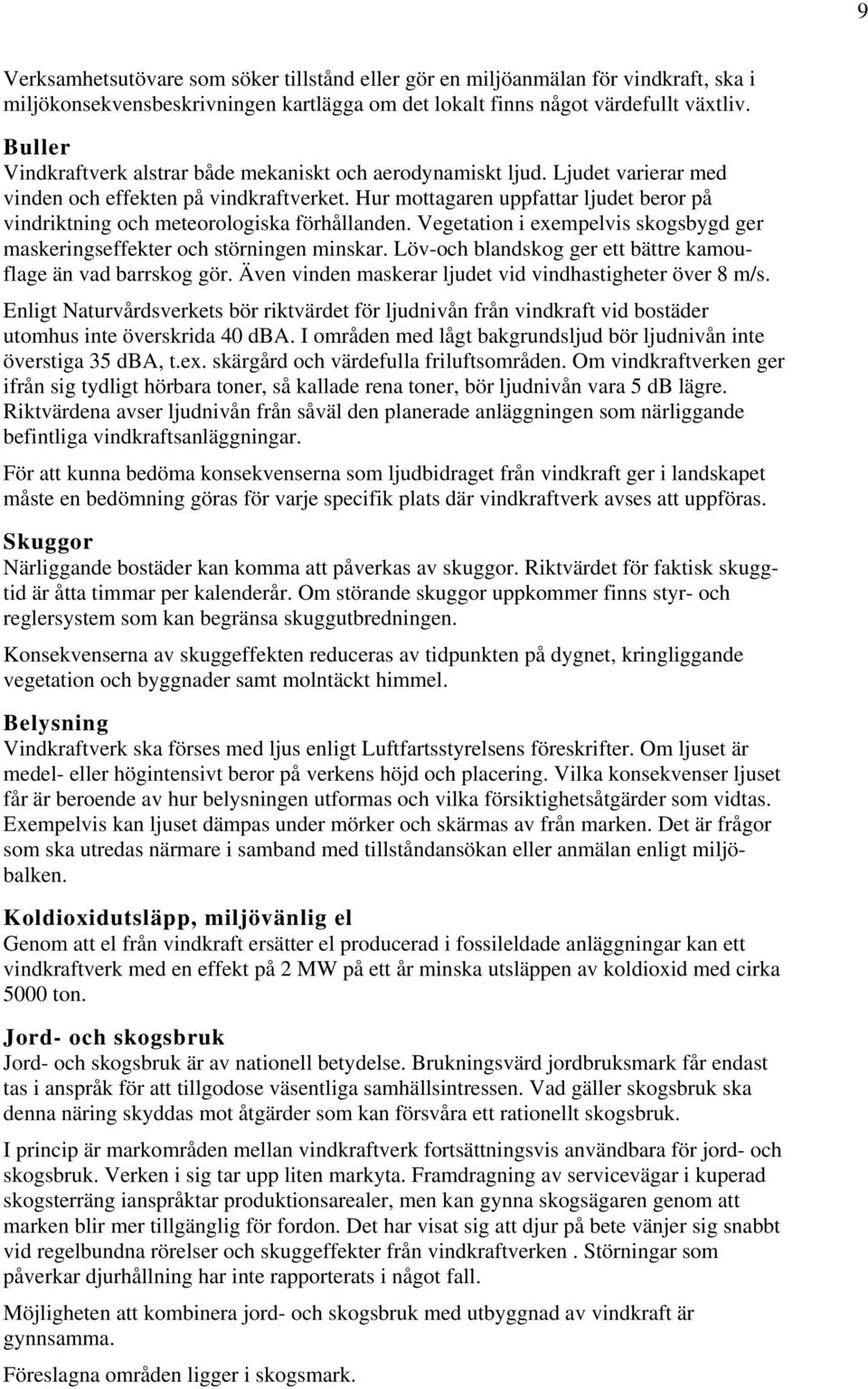 Hur mottagaren uppfattar ljudet beror på vindriktning och meteorologiska förhållanden. Vegetation i exempelvis skogsbygd ger maskeringseffekter och störningen minskar.