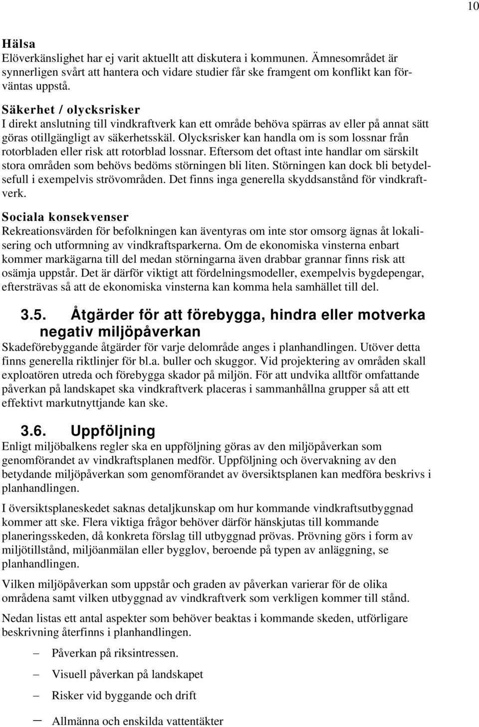 Olycksrisker kan handla om is som lossnar från rotorbladen eller risk att rotorblad lossnar. Eftersom det oftast inte handlar om särskilt stora områden som behövs bedöms störningen bli liten.