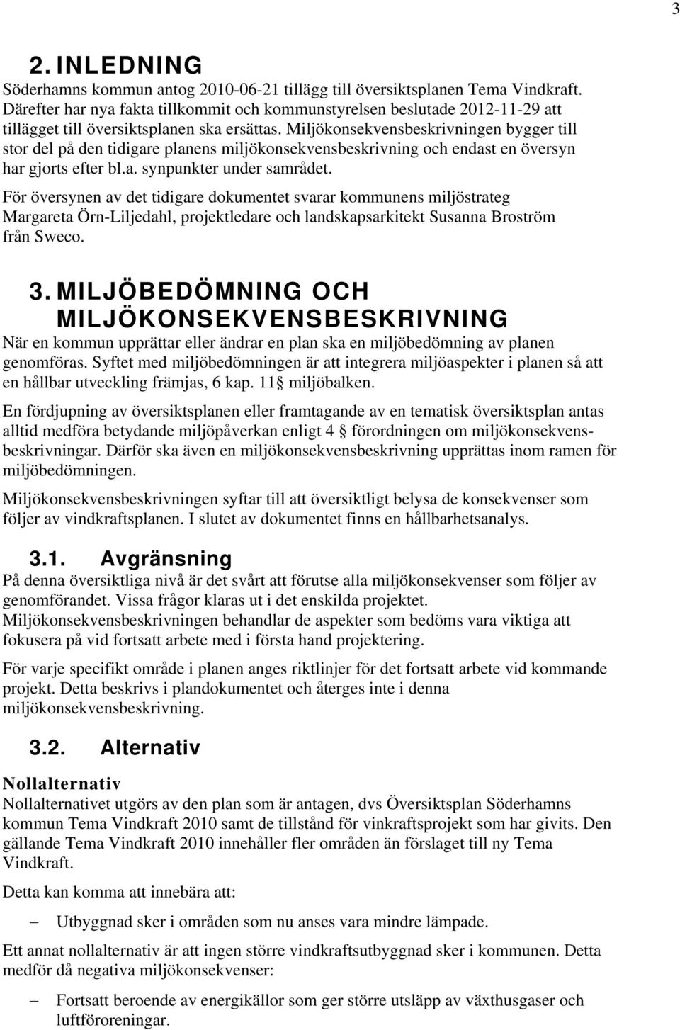 Miljökonsekvensbeskrivningen bygger till stor del på den tidigare planens miljökonsekvensbeskrivning och endast en översyn har gjorts efter bl.a. synpunkter under samrådet.