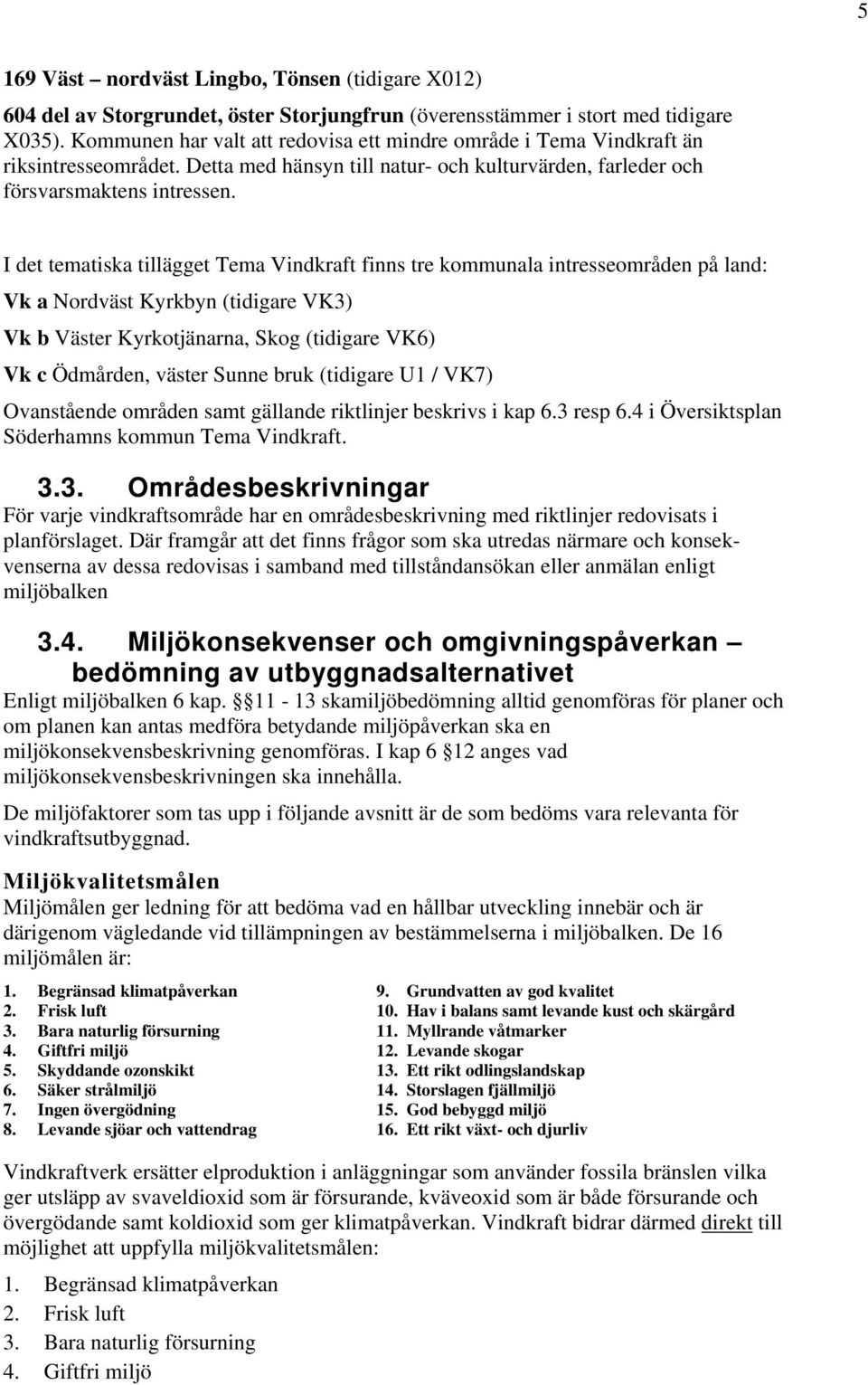 I det tematiska tillägget Tema Vindkraft finns tre kommunala intresseområden på land: Vk a Nordväst Kyrkbyn (tidigare VK3) Vk b Väster Kyrkotjänarna, Skog (tidigare VK6) Vk c Ödmården, väster Sunne