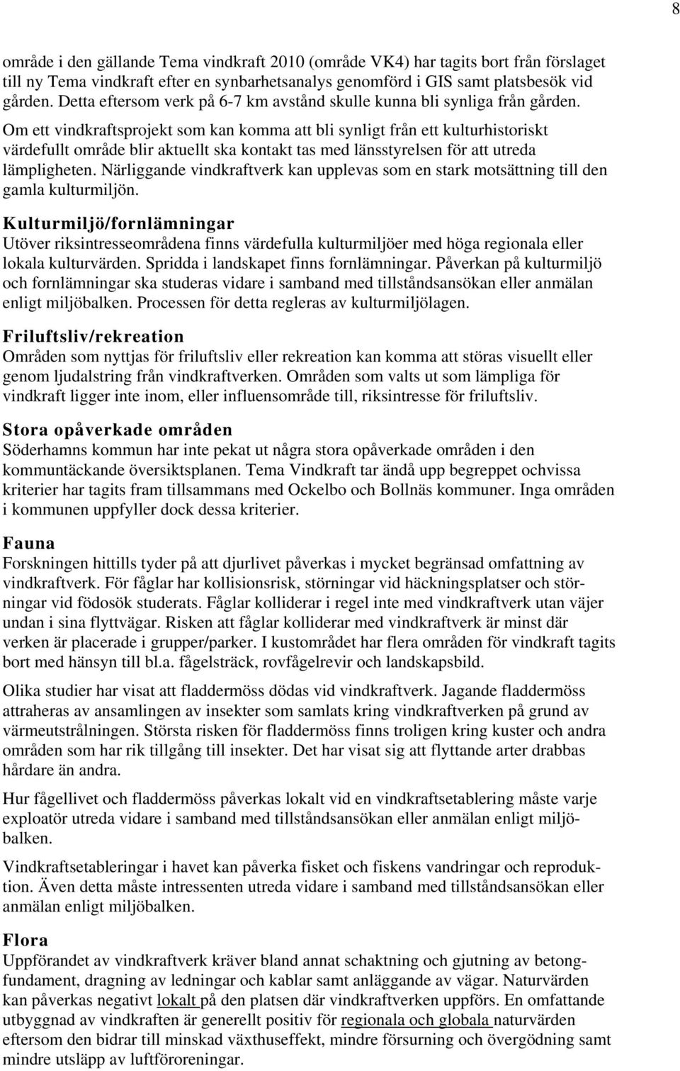 Om ett vindkraftsprojekt som kan komma att bli synligt från ett kulturhistoriskt värdefullt område blir aktuellt ska kontakt tas med länsstyrelsen för att utreda lämpligheten.