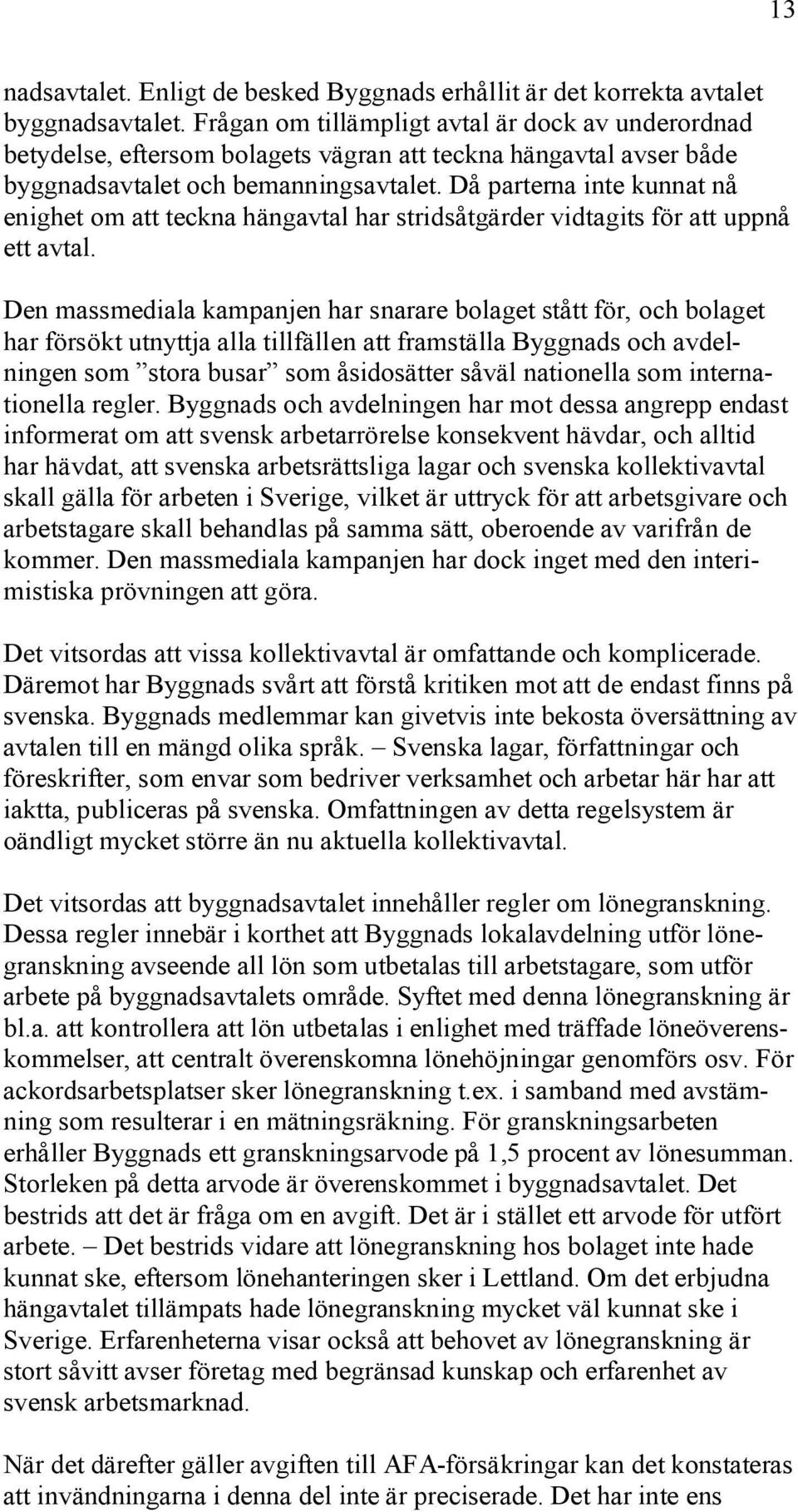 Då parterna inte kunnat nå enighet om att teckna hängavtal har stridsåtgärder vidtagits för att uppnå ett avtal.