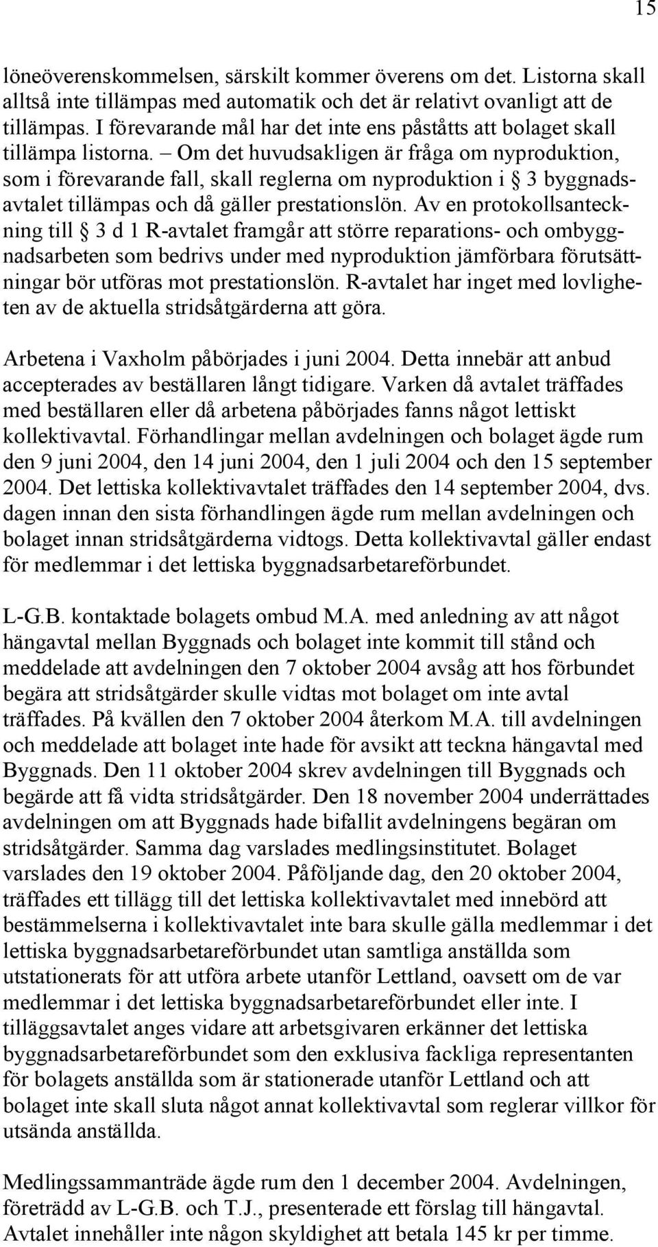 Om det huvudsakligen är fråga om nyproduktion, som i förevarande fall, skall reglerna om nyproduktion i 3 byggnadsavtalet tillämpas och då gäller prestationslön.