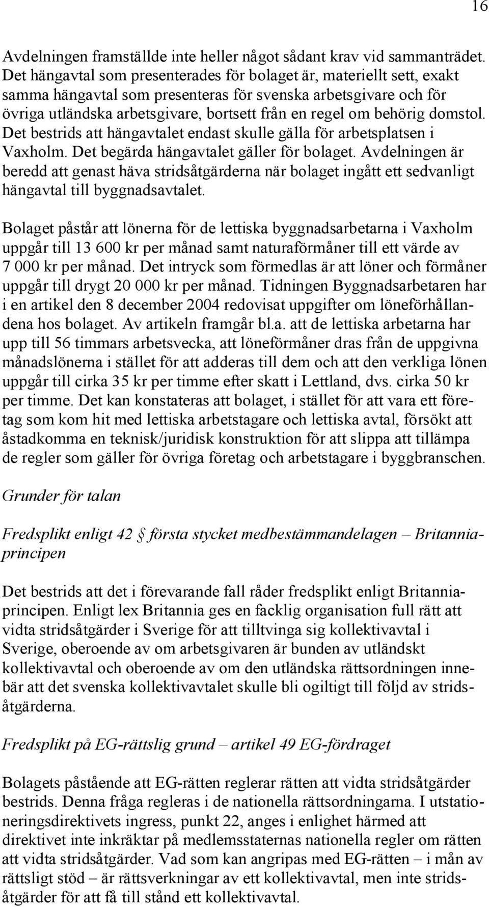 behörig domstol. Det bestrids att hängavtalet endast skulle gälla för arbetsplatsen i Vaxholm. Det begärda hängavtalet gäller för bolaget.