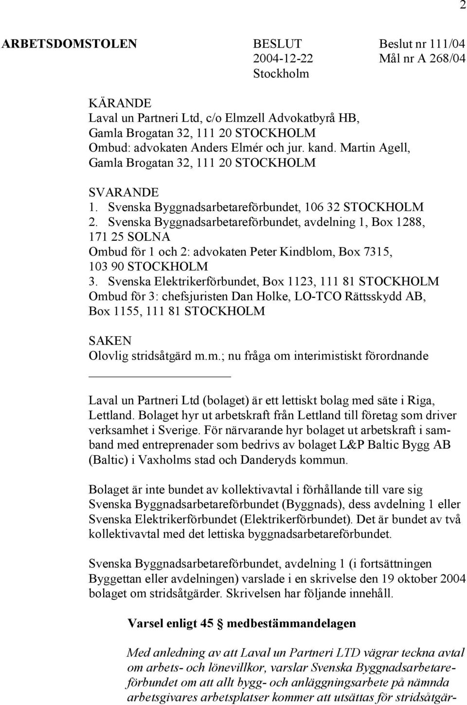Svenska Byggnadsarbetareförbundet, avdelning 1, Box 1288, 171 25 SOLNA Ombud för 1 och 2: advokaten Peter Kindblom, Box 7315, 103 90 STOCKHOLM 3.