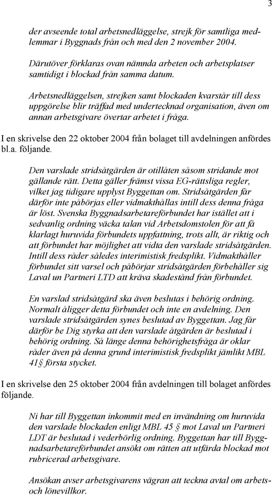 Arbetsnedläggelsen, strejken samt blockaden kvarstår till dess uppgörelse blir träffad med undertecknad organisation, även om annan arbetsgivare övertar arbetet i fråga.