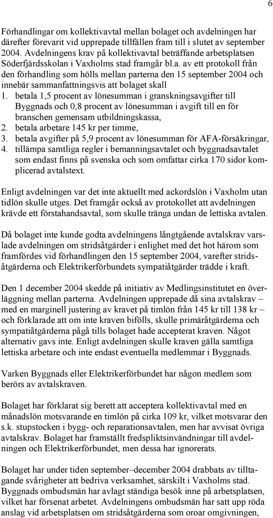 betala 1,5 procent av lönesumman i granskningsavgifter till Byggnads och 0,8 procent av lönesumman i avgift till en för branschen gemensam utbildningskassa, 2. betala arbetare 145 kr per timme, 3.