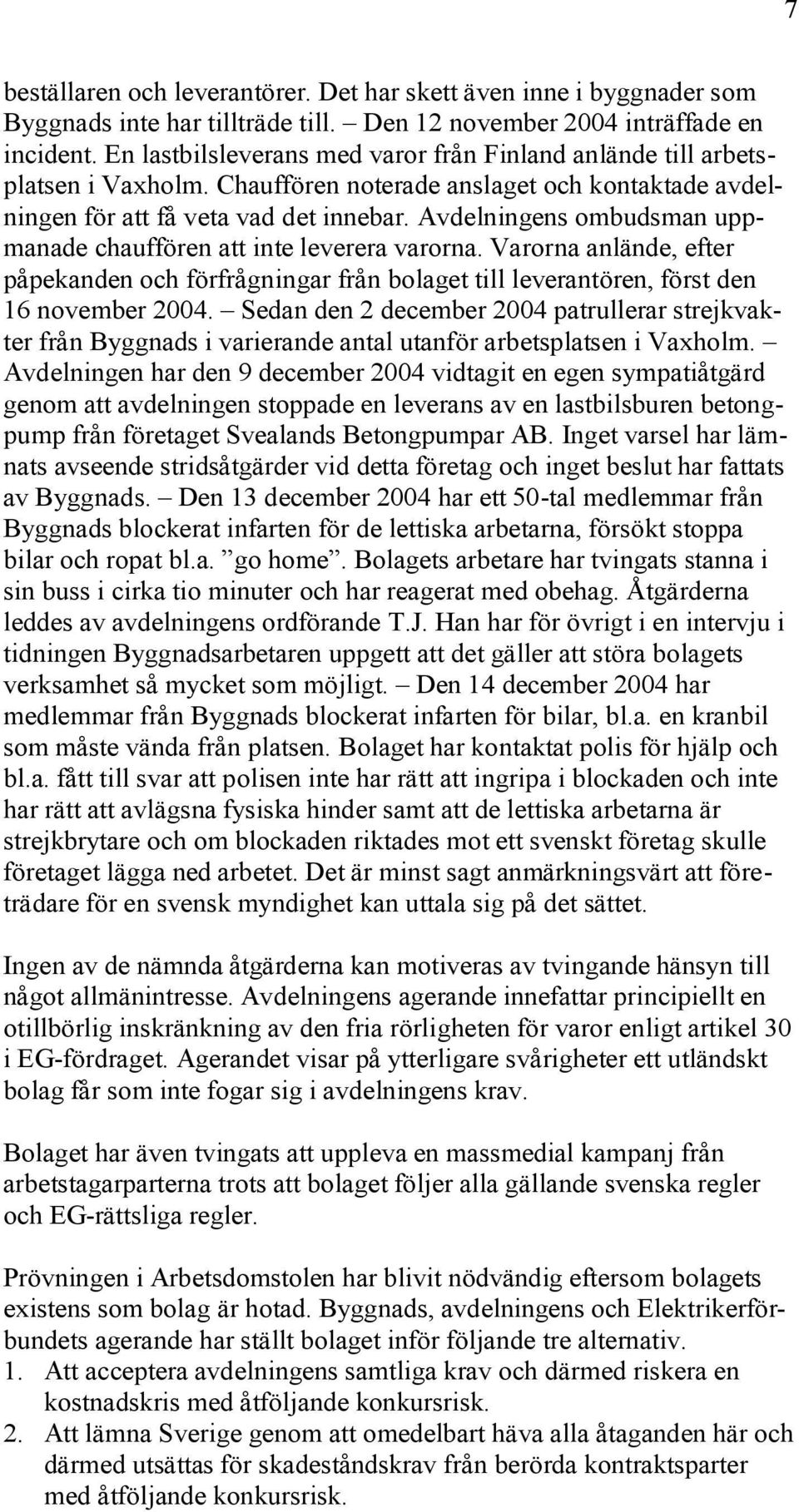 Avdelningens ombudsman uppmanade chauffören att inte leverera varorna. Varorna anlände, efter påpekanden och förfrågningar från bolaget till leverantören, först den 16 november 2004.